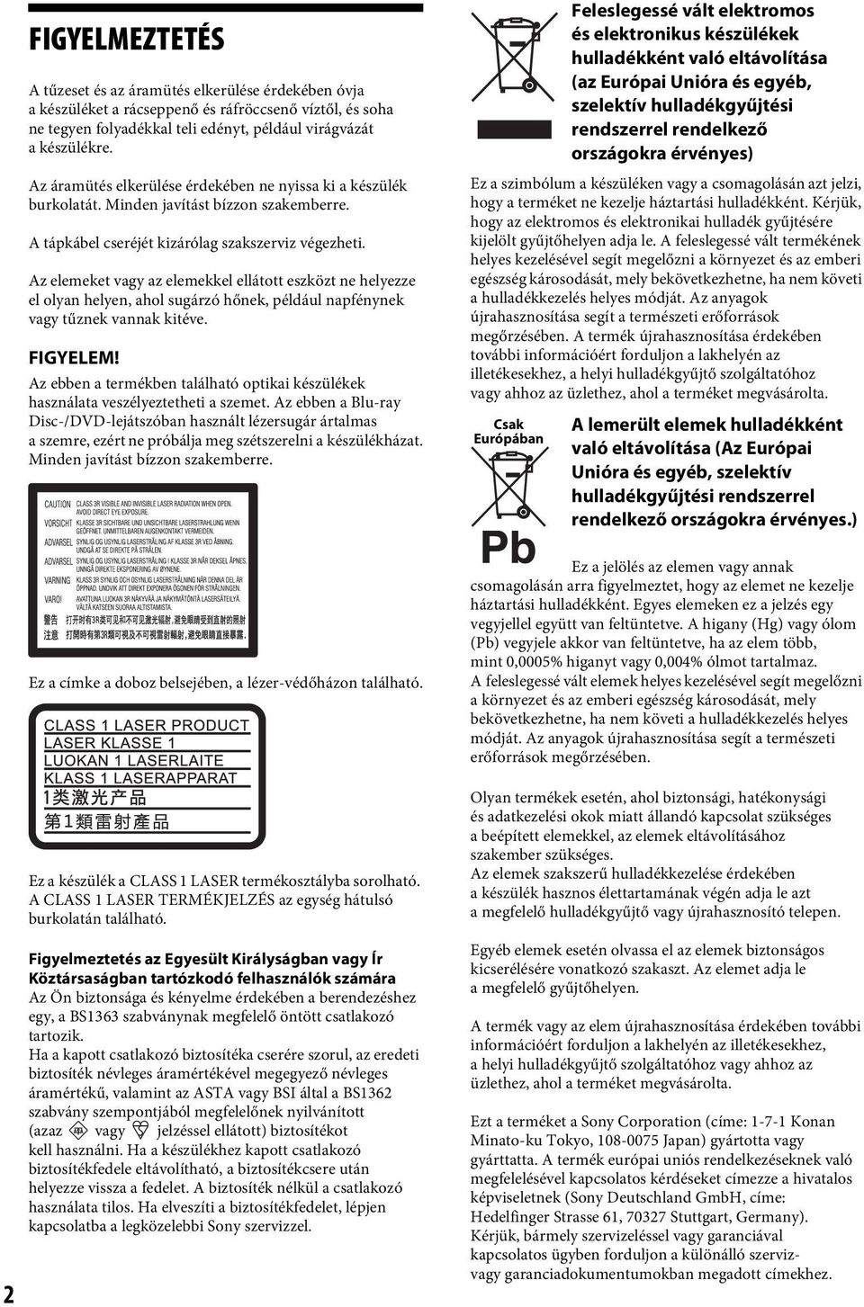 Az elemeket vagy az elemekkel ellátott eszközt ne helyezze el olyan helyen, ahol sugárzó hőnek, például napfénynek vagy tűznek vannak kitéve. FIGYELEM!