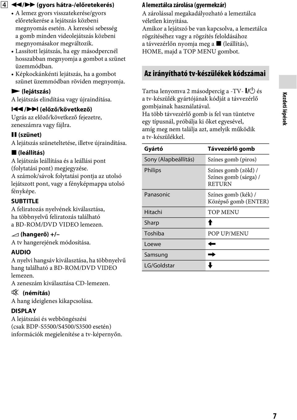 Képkockánkénti lejátszás, ha a gombot szünet üzemmódban röviden megnyomja. N (lejátszás) A lejátszás elindítása vagy újraindítása.