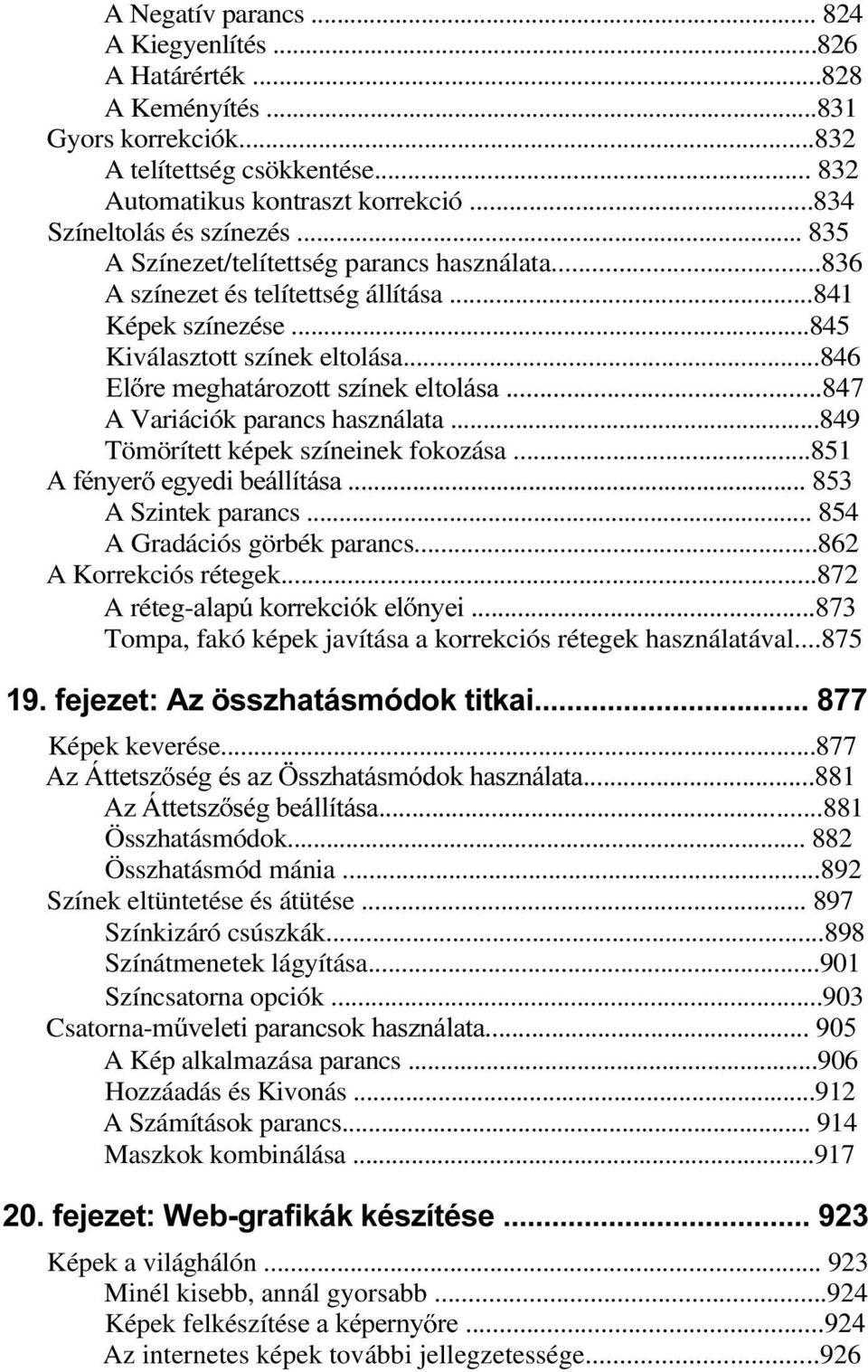 ..846 (O UHPHJKDWiUR]RWWV]tQHNHOWROiVD A Variációk parancs használata...849 Tömörített képek színeinek fokozása...851 $IpQ\HU HJ\HGLEHiOOtWiVD A Szintek parancs... 854 A Gradációs görbék parancs.