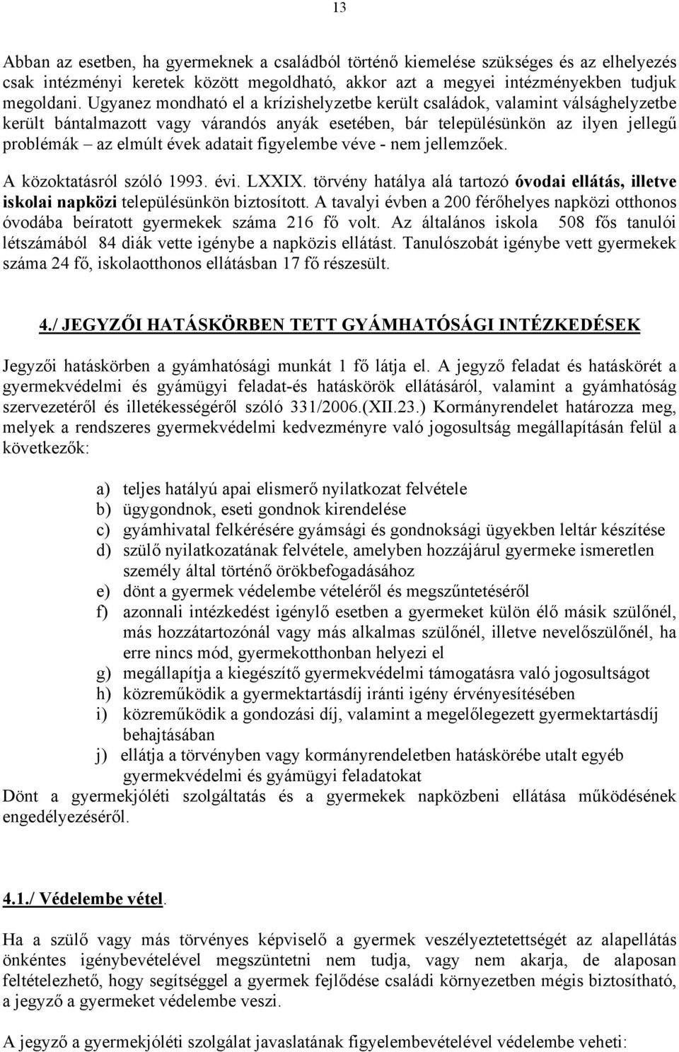 figyelembe véve - nem jellemzőek. A közoktatásról szóló 1993. évi. LXXIX. törvény hatálya alá tartozó óvodai ellátás, illetve iskolai napközi településünkön biztosított.