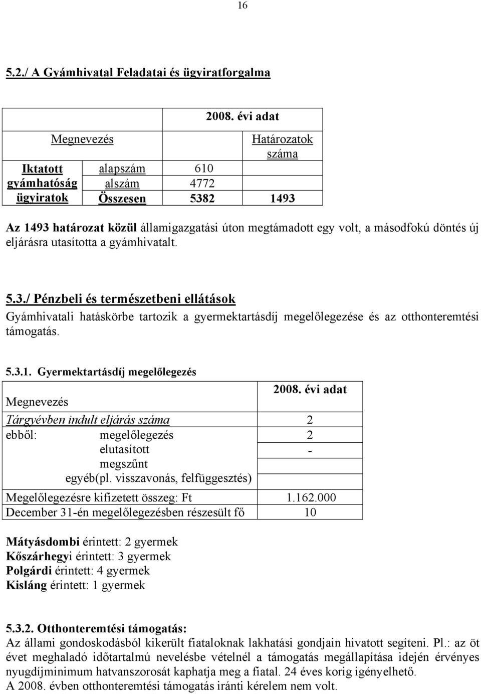 2 1493 Az 1493 határozat közül államigazgatási úton megtámadott egy volt, a másodfokú döntés új eljárásra utasította a gyámhivatalt. 5.3./ Pénzbeli és természetbeni ellátások Gyámhivatali hatáskörbe tartozik a gyermektartásdíj megelőlegezése és az otthonteremtési támogatás.