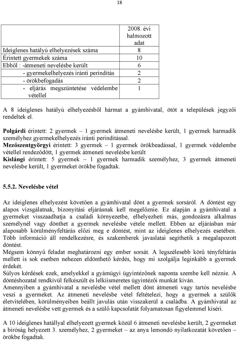 megszüntetése védelembe 1 vétellel A 8 ideiglenes hatályú elhelyezésből hármat a gyámhivatal, ötöt a települések jegyzői rendeltek el.