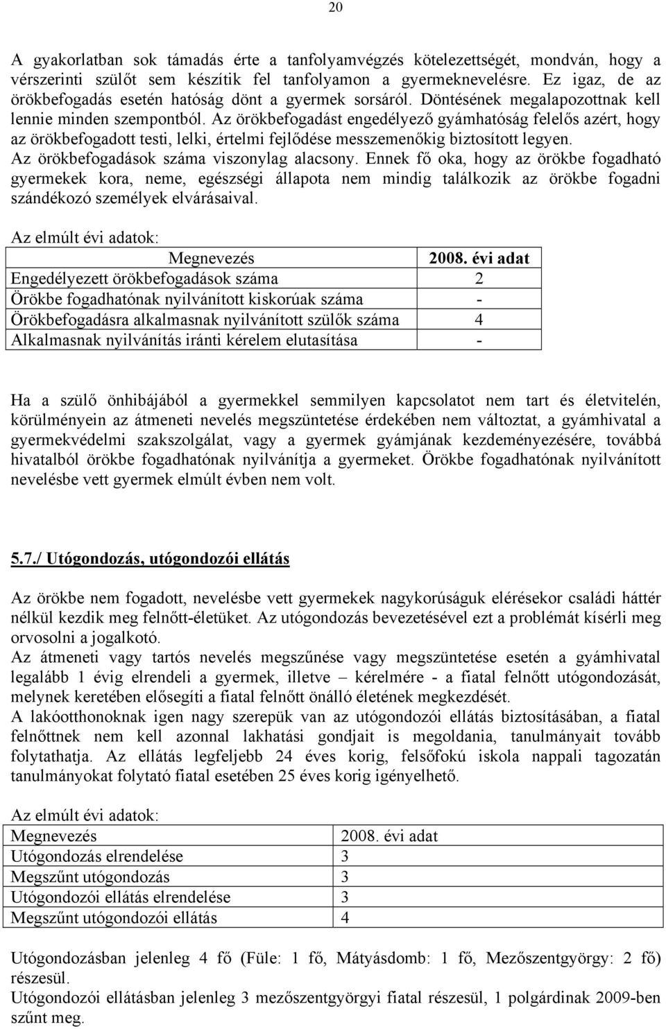 Az örökbefogadást engedélyező gyámhatóság felelős azért, hogy az örökbefogadott testi, lelki, értelmi fejlődése messzemenőkig biztosított legyen. Az örökbefogadások száma viszonylag alacsony.