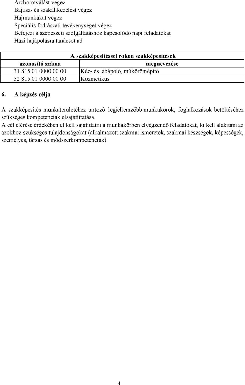 A képzés célja A szakképesítés munkaterületéhez tartozó legjellemzőbb munkakörök, foglalkozások betöltéséhez szükséges kompetenciák elsajátíttatása.