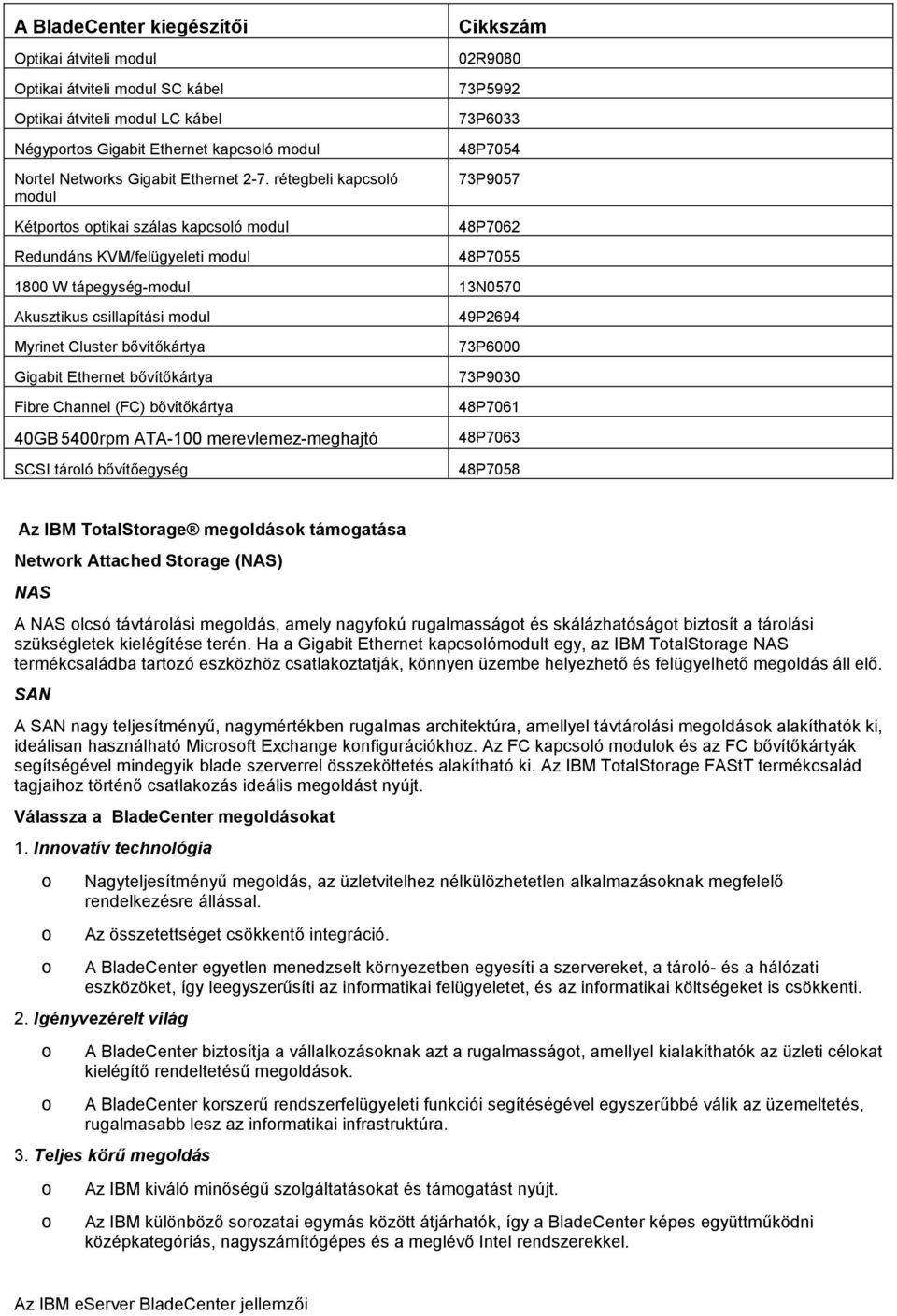 csillapítási mdul Myrinet Cluster bővítőkártya Gigabit Ethernet bővítőkártya Fibre Channel (FC) bővítőkártya 40GB 5400rpm ATA-100 merevlemez-meghajtó SCSI tárló bővítőegység 49P2694 73P6000 73P9030