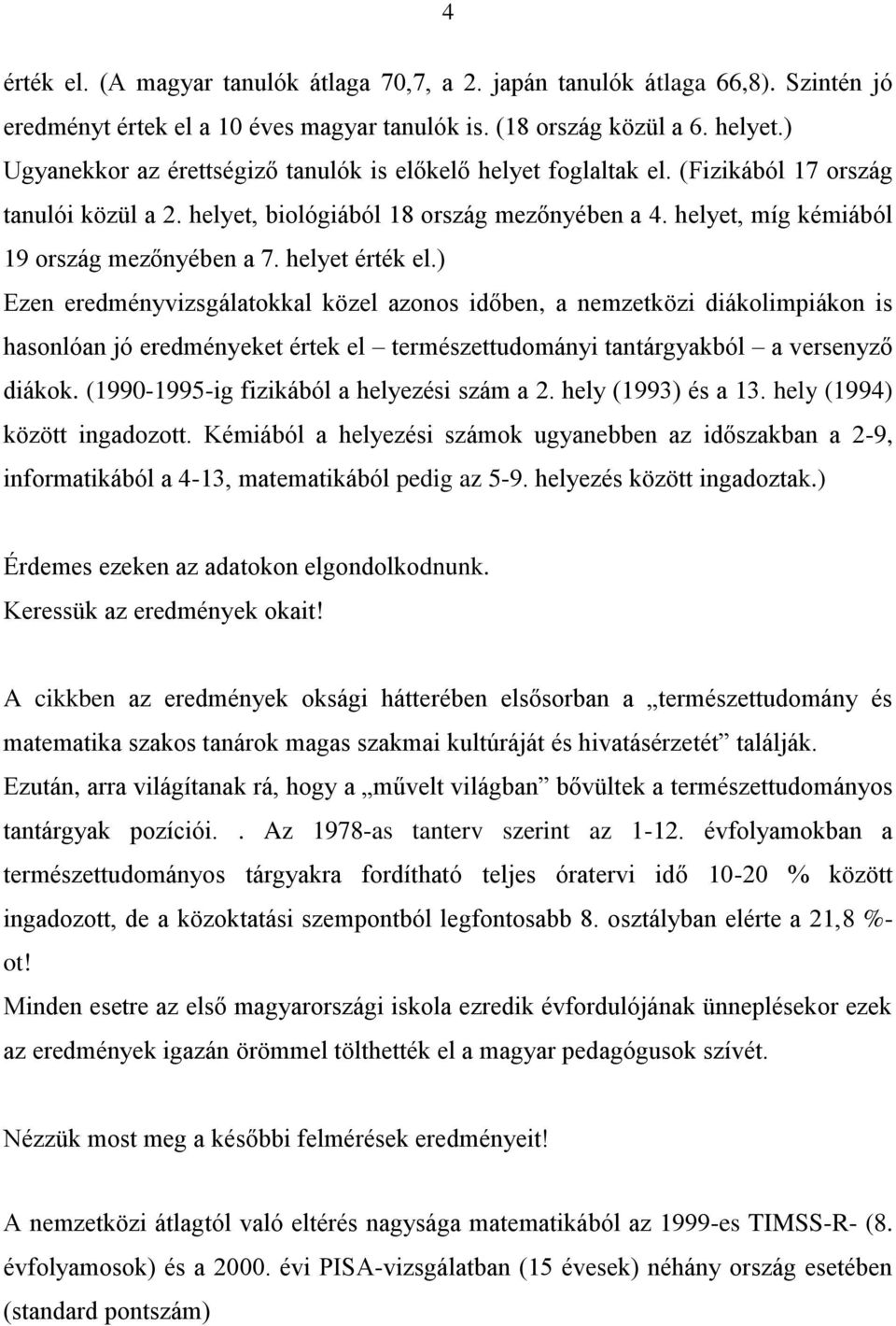 helyet érték el.) Ezen eredményvizsgálatokkal közel azonos időben, a nemzetközi diákolimpiákon is hasonlóan jó eredményeket értek el természettudományi tantárgyakból a versenyző diákok.