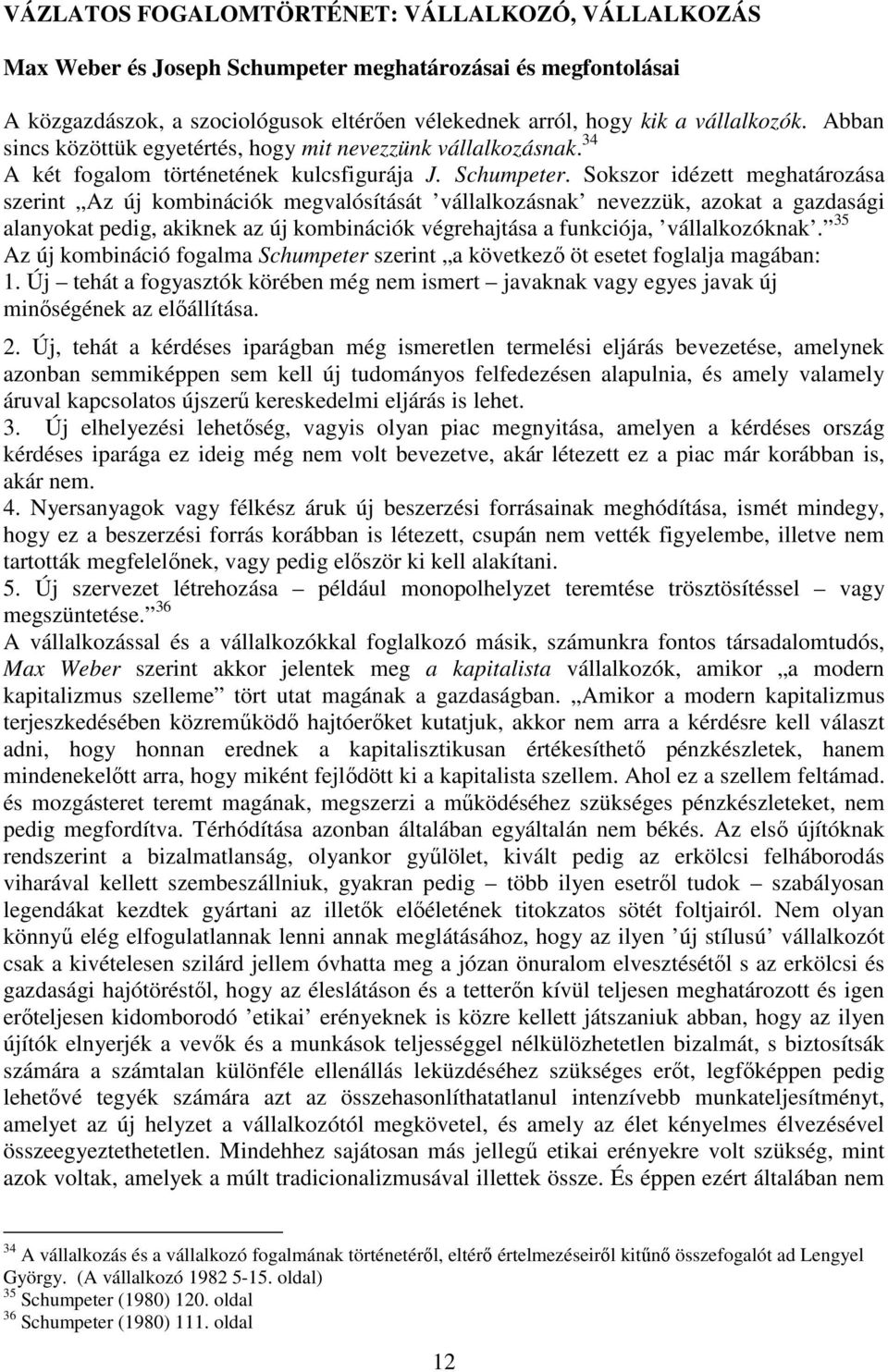 Sokszor idézett meghatározása szerint Az új kombinációk megvalósítását vállalkozásnak nevezzük, azokat a gazdasági alanyokat pedig, akiknek az új kombinációk végrehajtása a funkciója, vállalkozóknak.