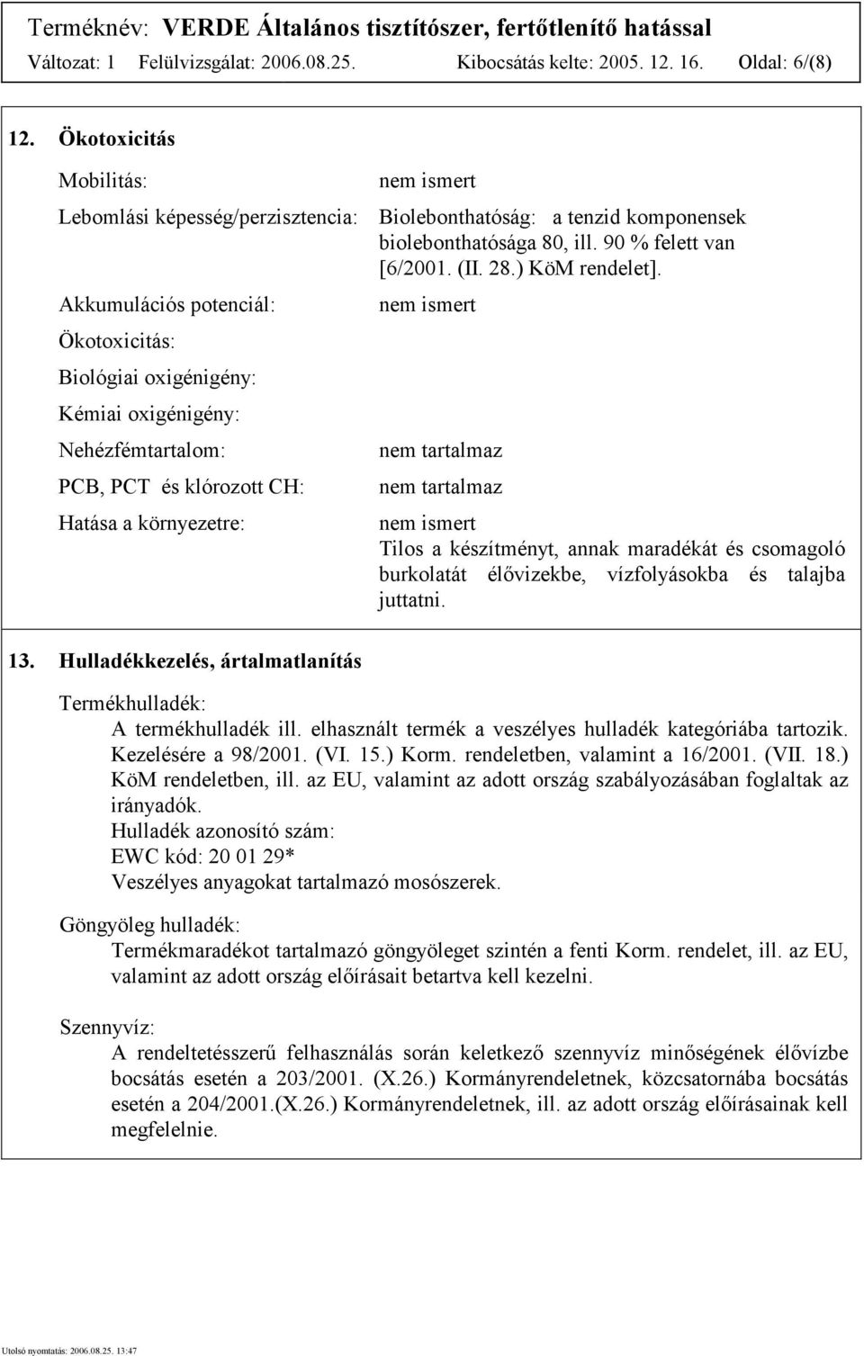 Akkumulációs potenciál: Ökotoxicitás: Biológiai oxigénigény: Kémiai oxigénigény: Nehézfémtartalom: PCB, PCT és klórozott CH: Hatása a környezetre: nem tartalmaz nem tartalmaz Tilos a készítményt,