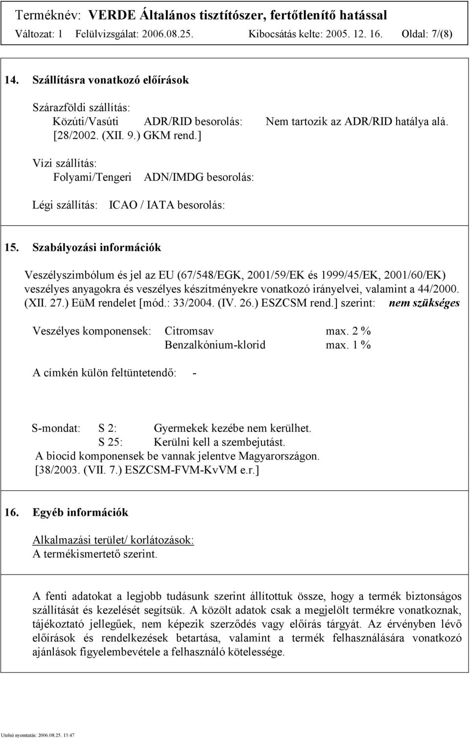 ] Vízi szállítás: Folyami/Tengeri ADN/IMDG besorolás: Légi szállítás: ICAO / IATA besorolás: 15.