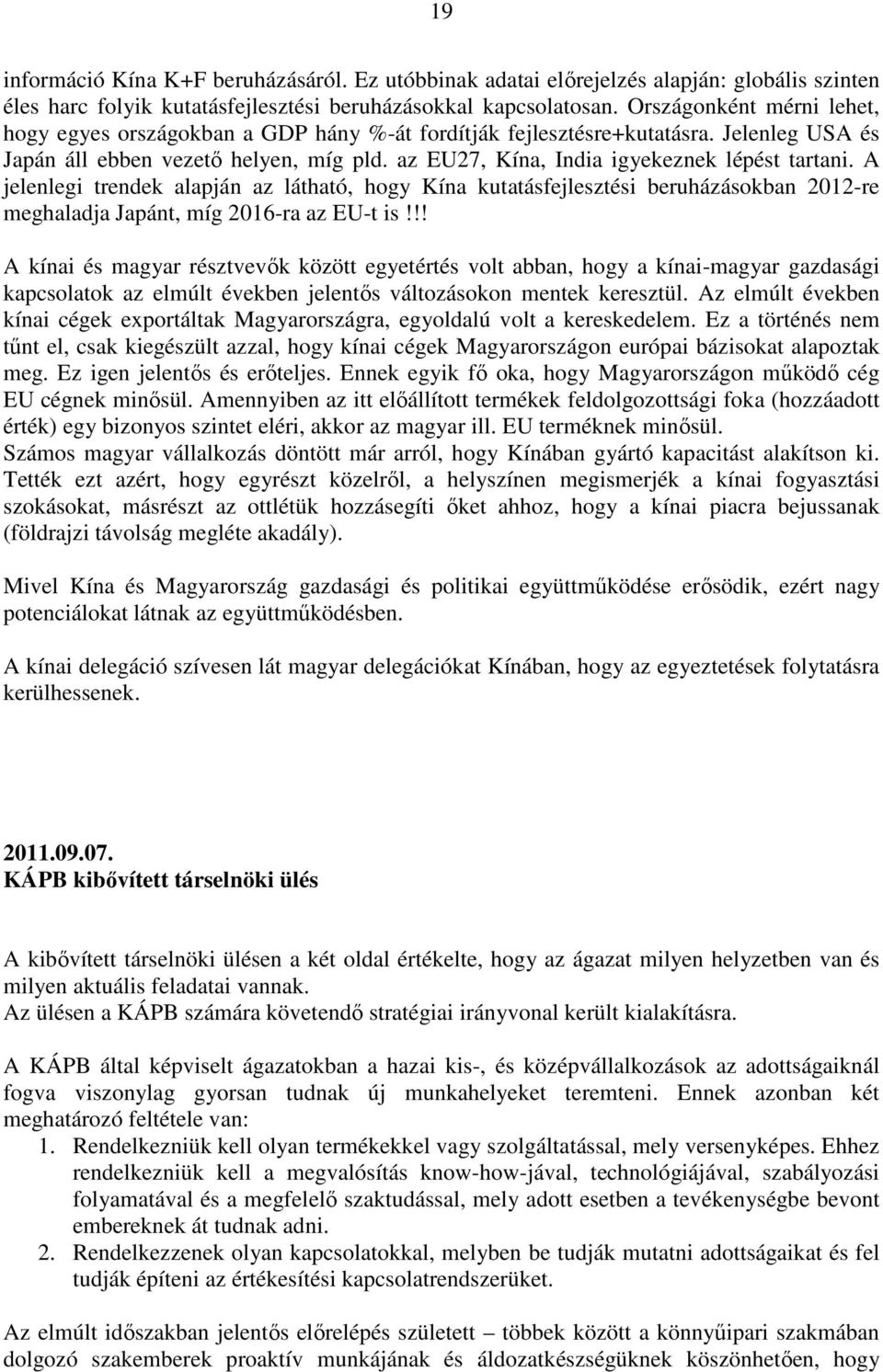 az EU27, Kína, India igyekeznek lépést tartani. A jelenlegi trendek alapján az látható, hogy Kína kutatásfejlesztési beruházásokban 2012-re meghaladja Japánt, míg 2016-ra az EU-t is!