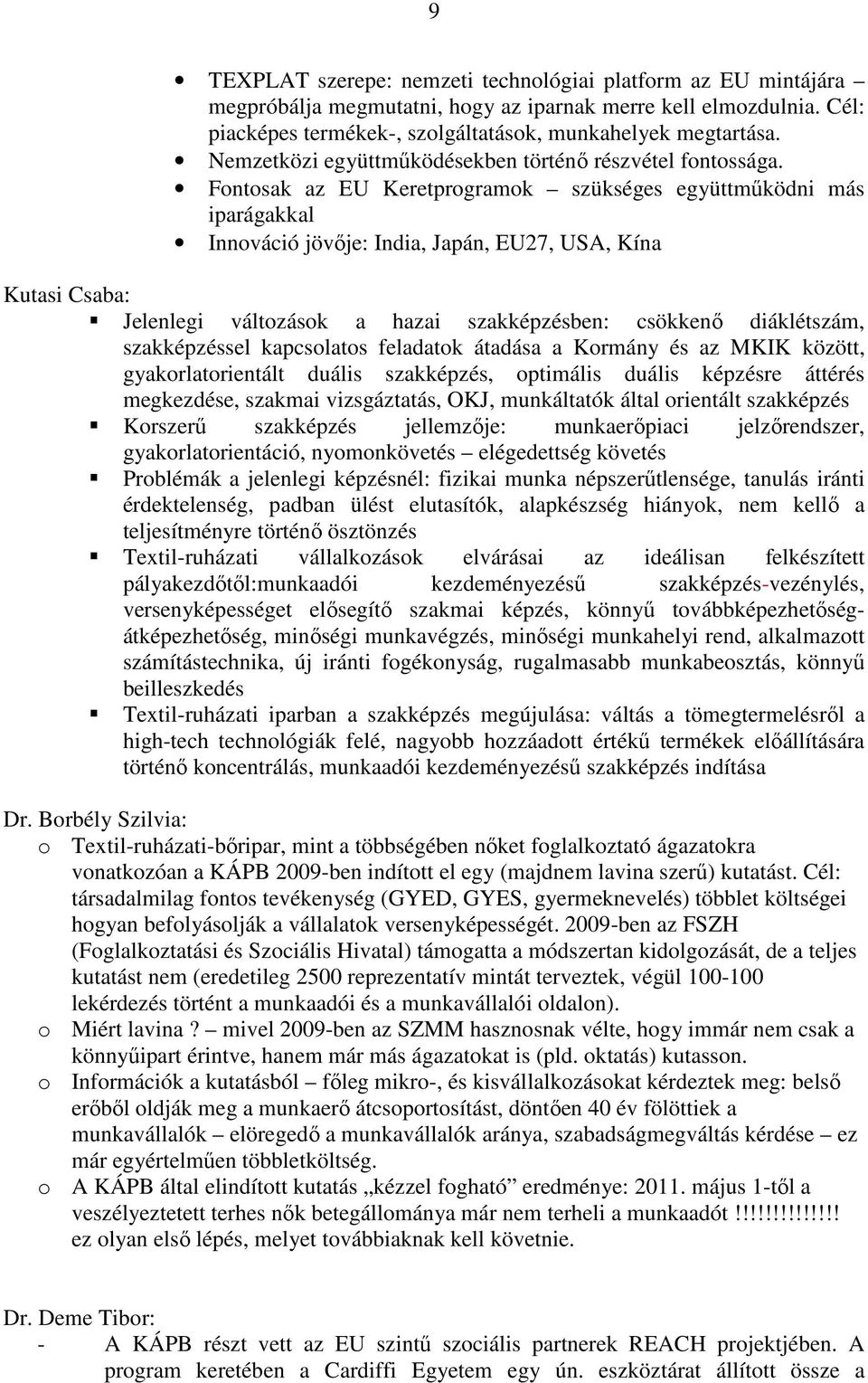 Fontosak az EU Keretprogramok szükséges együttműködni más iparágakkal Innováció jövője: India, Japán, EU27, USA, Kína Kutasi Csaba: Jelenlegi változások a hazai szakképzésben: csökkenő diáklétszám,