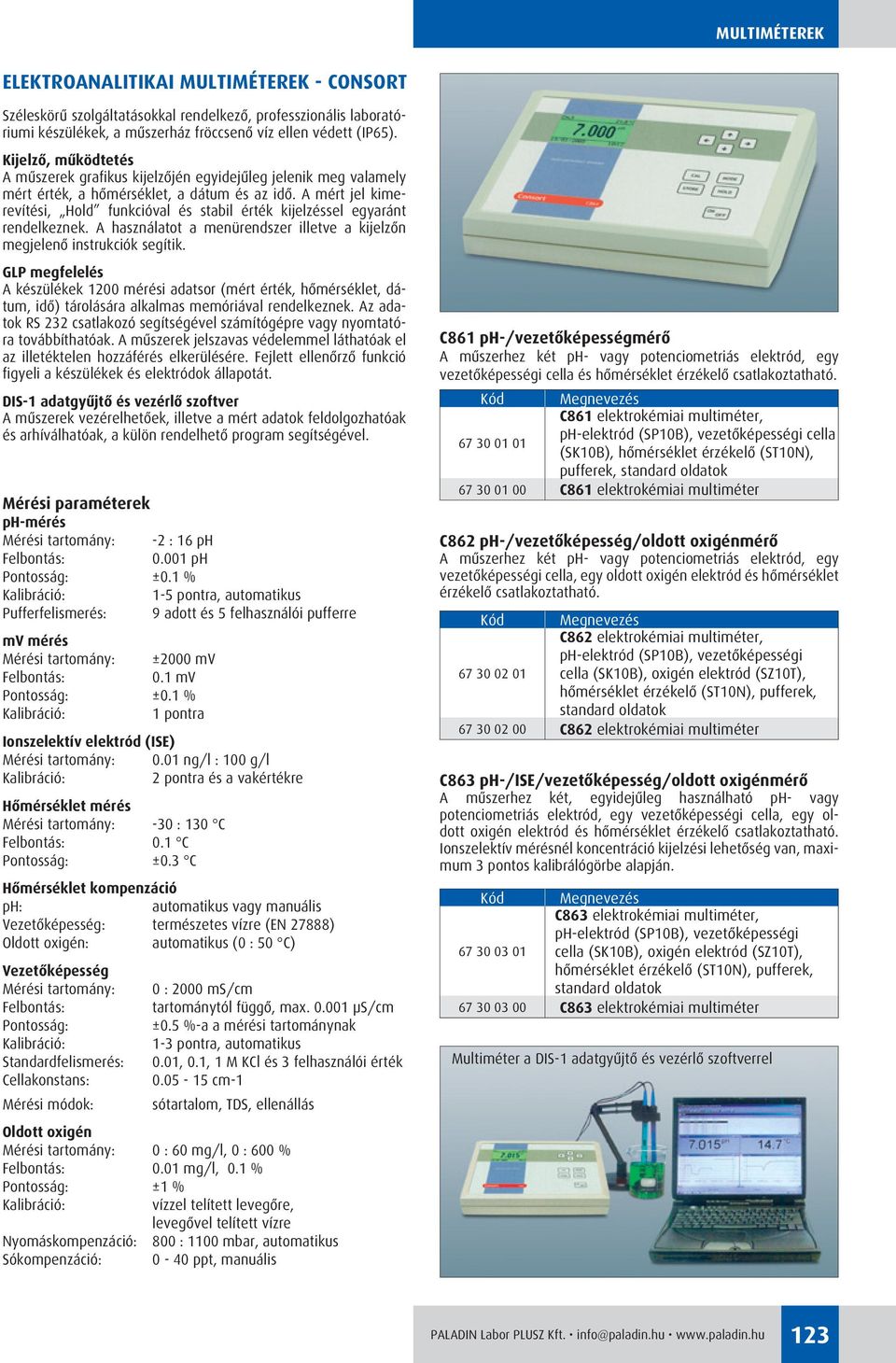 A mért jel kimerevítési, Hold funkcióval és stabil érték kijelzéssel egyaránt rendelkeznek. A használatot a menürendszer illetve a kijelzôn megjelenô instrukciók segítik.