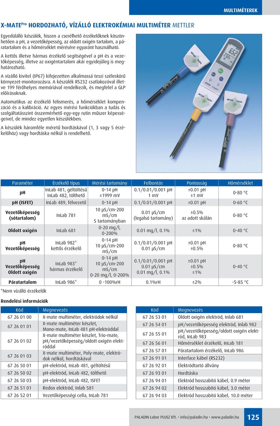 A vízálló kivitel (IP67) kifejezetten alkalmassá teszi széleskörû környezet-monitorozásra. A készülék RS232 csatlakozóval illetve 199 férôhelyes memóriával rendelkezik, és megfelel a GLP elôírásoknak.