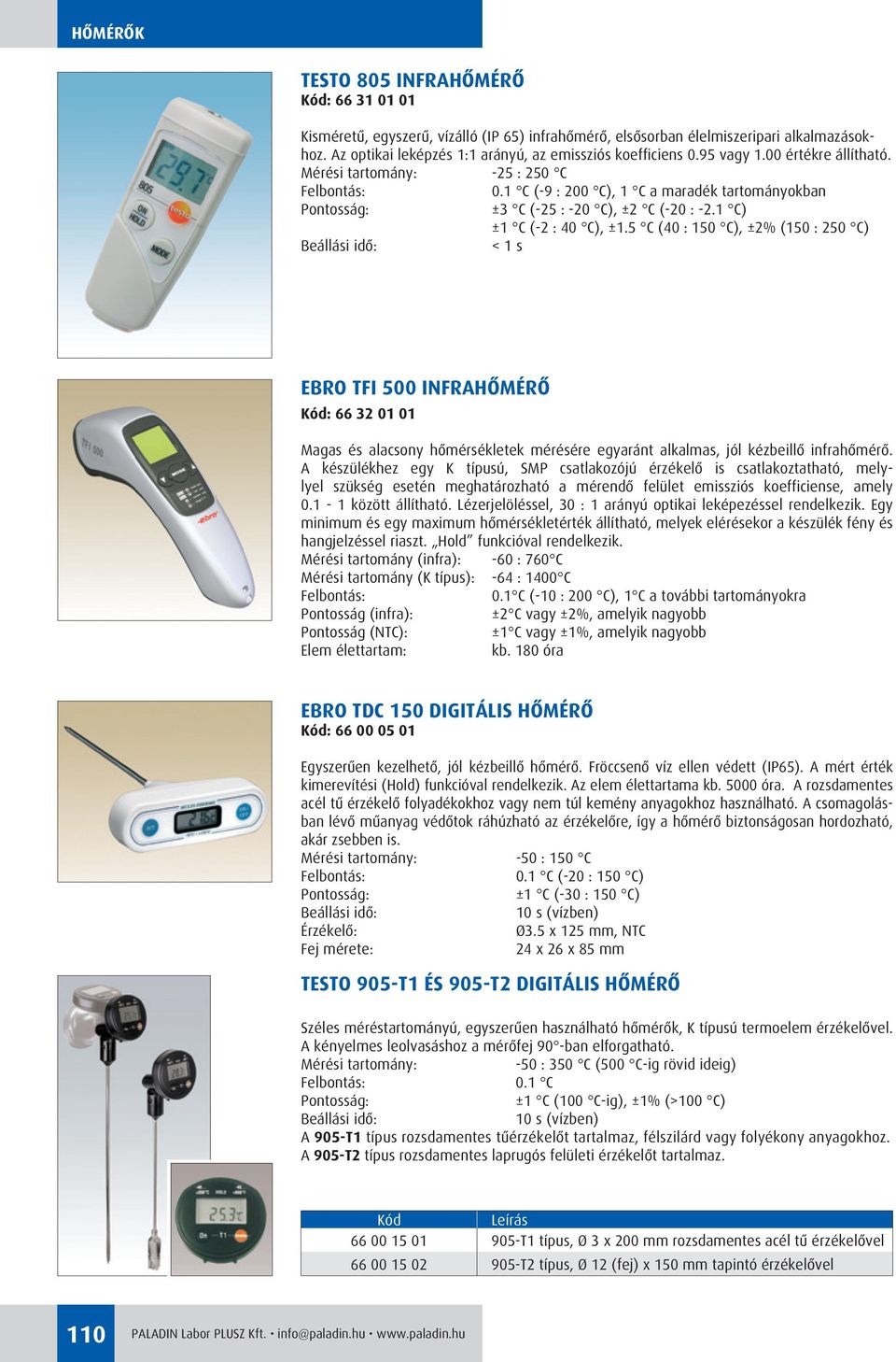 5 C (40 : 150 C), ±2% (150 : 250 C) Beállási idô: < 1 s EBRO TFI 500 INFRAHÔMÉRÔ : 66 32 01 01 Magas és alacsony hômérsékletek mérésére egyaránt alkalmas, jól kézbeillô infrahômérô.