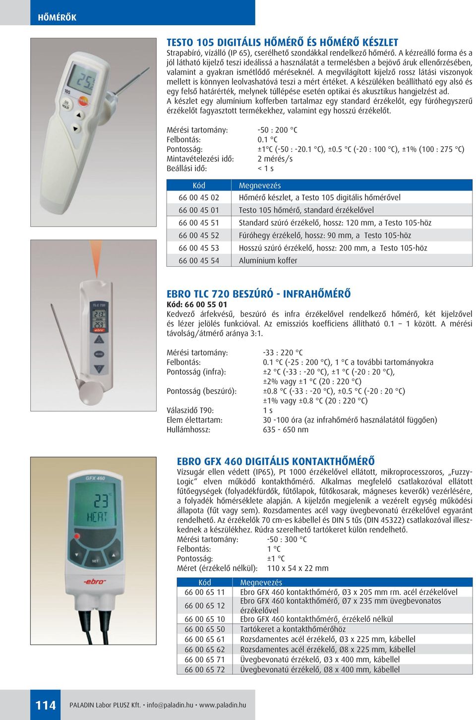 A megvilágított kijelzô rossz látási viszonyok mellett is könnyen leolvashatóvá teszi a mért értéket.