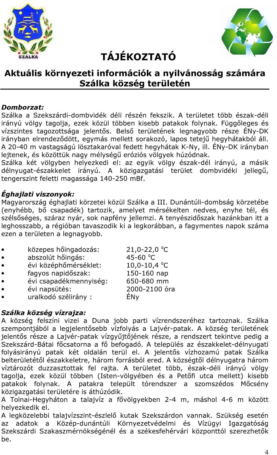 ÉNy-DK irányban lejtenek, és közöttük nagy mélységű eróziós völgyek húzódnak. Szálka két völgyben helyezkedi el: az egyik völgy észak-dél irányú, a másik délnyugat-északkelet irányú.