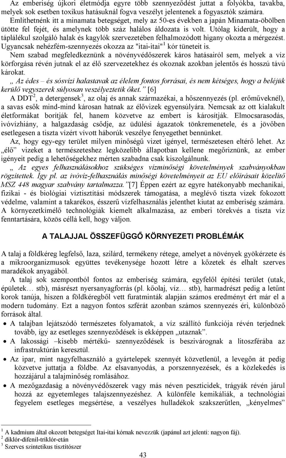 Utólag kiderült, hogy a táplálékul szolgáló halak és kagylók szervezetében felhalmozódott higany okozta a mérgezést. Ugyancsak nehézfém-szennyezés okozza az "itai-itai" 1 kór tüneteit is.