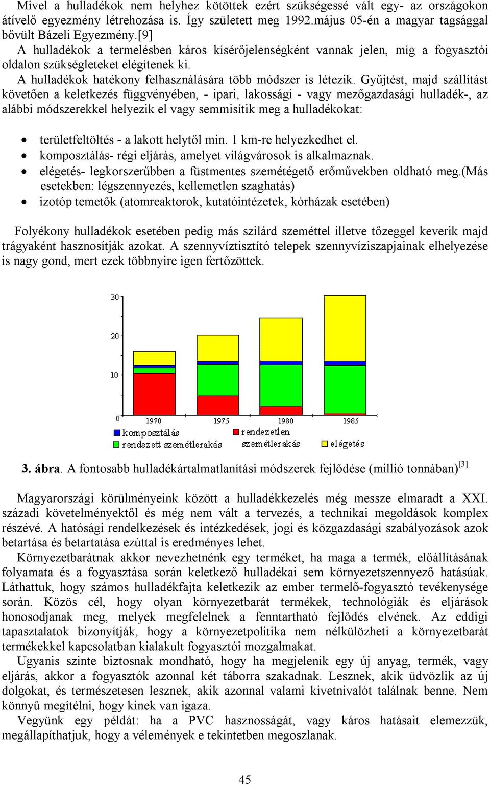 Gyűjtést, majd szállítást követően a keletkezés függvényében, - ipari, lakossági - vagy mezőgazdasági hulladék-, az alábbi módszerekkel helyezik el vagy semmisítik meg a hulladékokat: