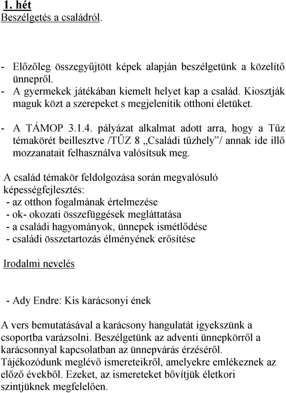 pályázat alkalmat adott arra, hogy a Tűz témakörét beillesztve /TŰZ 8 Családi tűzhely / annak ide illő mozzanatait felhasználva valósítsuk meg.