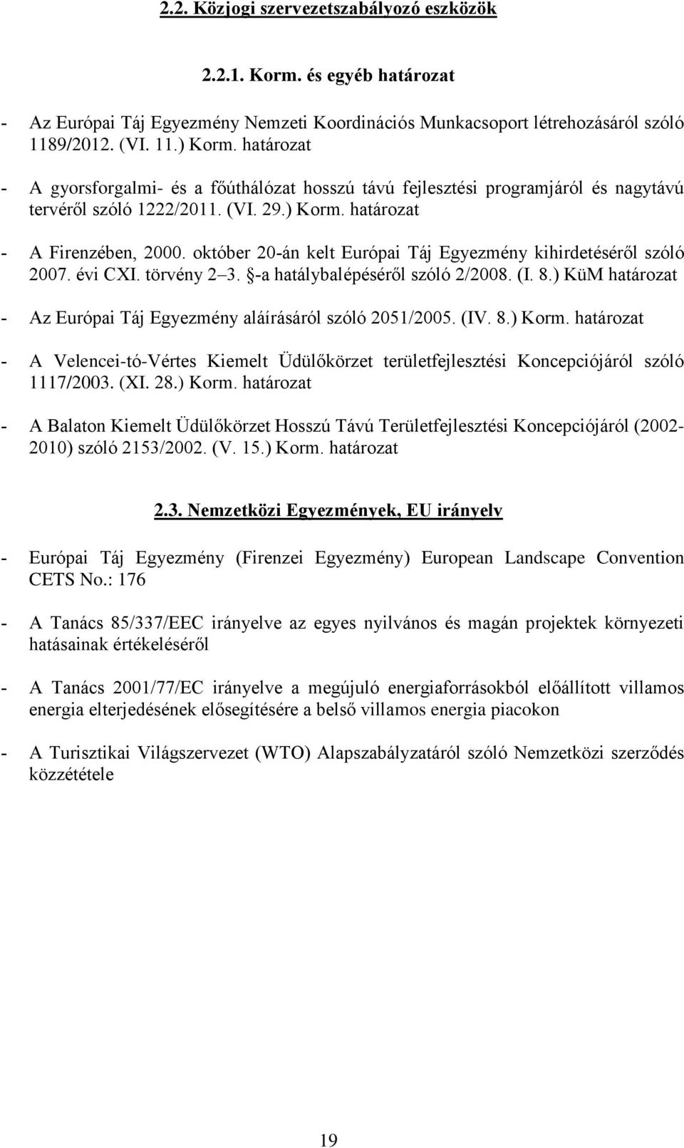 október 20-án kelt Európai Táj Egyezmény kihirdetéséről szóló 2007. évi CXI. törvény 2 3. -a hatálybalépéséről szóló 2/2008. (I. 8.) KüM határozat Az Európai Táj Egyezmény aláírásáról szóló 2051/2005.