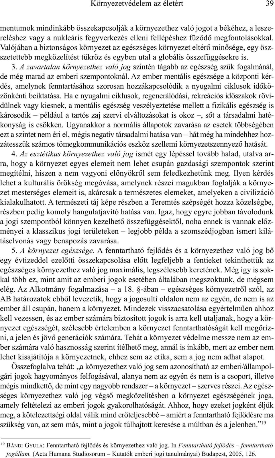 A zavartalan környezethez való jog szintén tágabb az egészség szûk fogalmánál, de még marad az emberi szempontoknál.