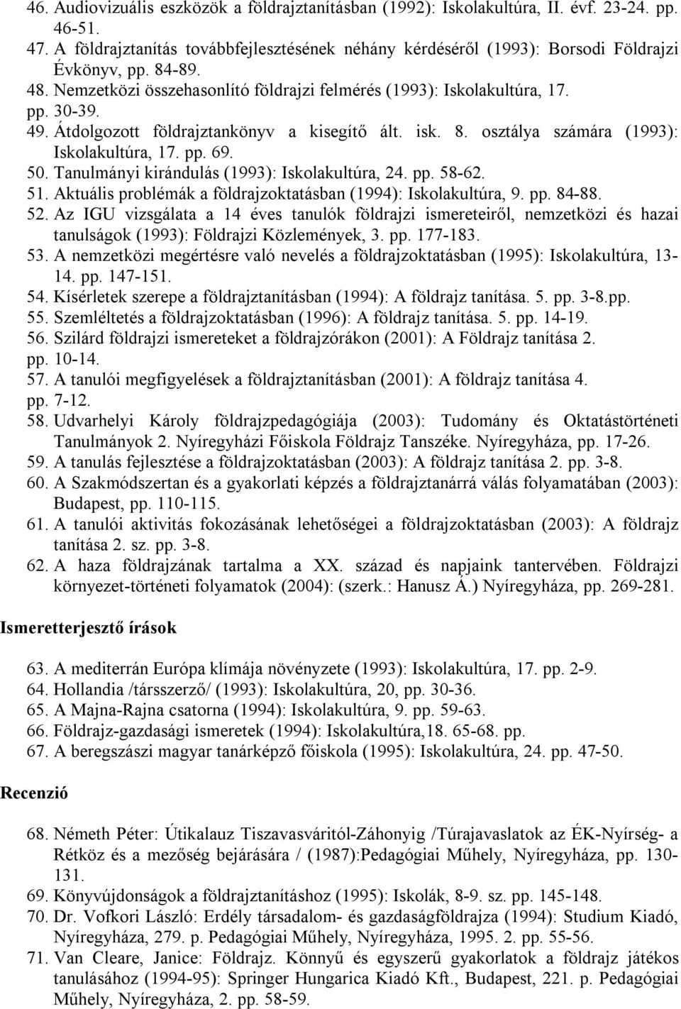 50. Tanulmányi kirándulás (1993): Iskolakultúra, 24. pp. 58-62. 51. Aktuális problémák a földrajzoktatásban (1994): Iskolakultúra, 9. pp. 84-88. 52.