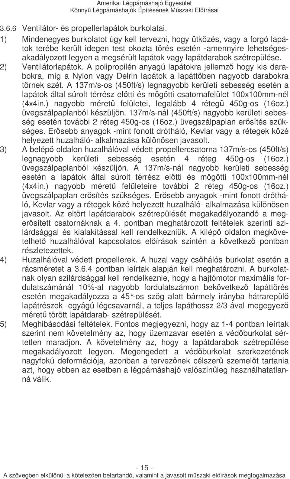 lapátdarabok szétrepülése. 2) Ventilátorlapátok. A polipropilén anyagú lapátokra jellemzı hogy kis darabokra, míg a Nylon vagy Delrin lapátok a lapáttıben nagyobb darabokra törnek szét.