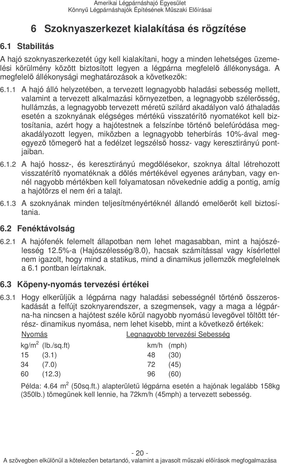 1 A hajó álló helyzetében, a tervezett legnagyobb haladási sebesség mellett, valamint a tervezett alkalmazási környezetben, a legnagyobb szélerısség, hullámzás, a legnagyobb tervezett mérető szilárd