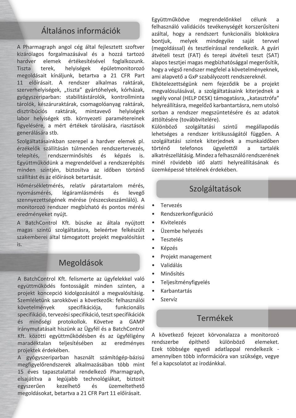 A rendszer alkalmas raktárak, szerverhelyiségek, tiszta gyártóhelyek, kórházak, gyógyszeriparban: stabilitástárolók, kontrollminta tárolók, készáruraktárak, csomagolóanyag raktárak, disztribúciós