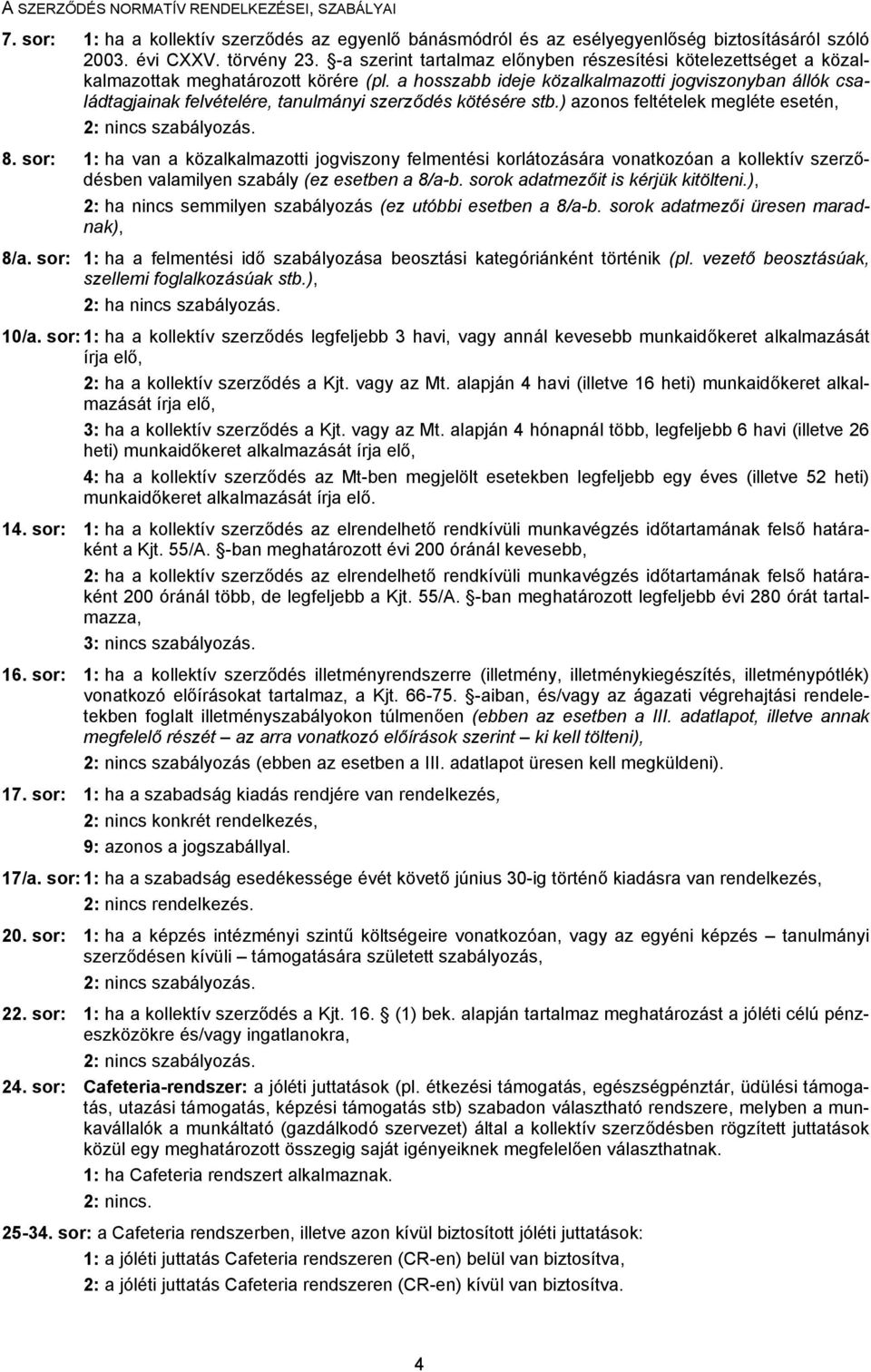 a hosszabb ideje közalkalmazotti jogviszonyban állók családtagjainak felvételére, tanulmányi szerződés kötésére stb.) azonos feltételek megléte esetén, 8.