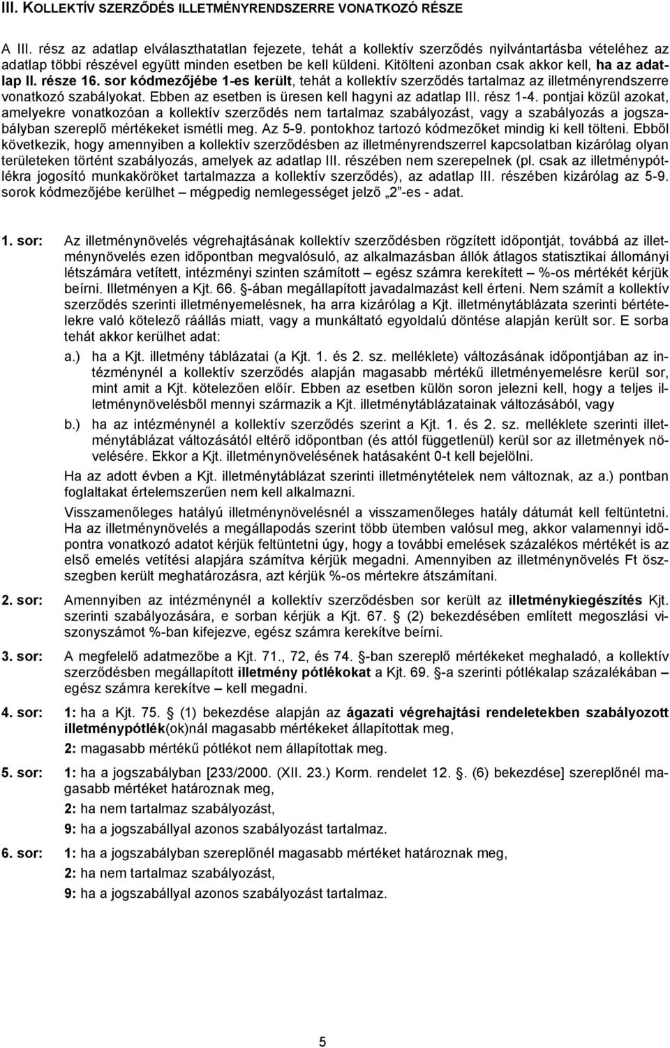 Kitölteni azonban csak akkor kell, ha az adatlap II. része 16. sor kódmezőjébe 1-es került, tehát a kollektív szerződés tartalmaz az illetményrendszerre vonatkozó szabályokat.