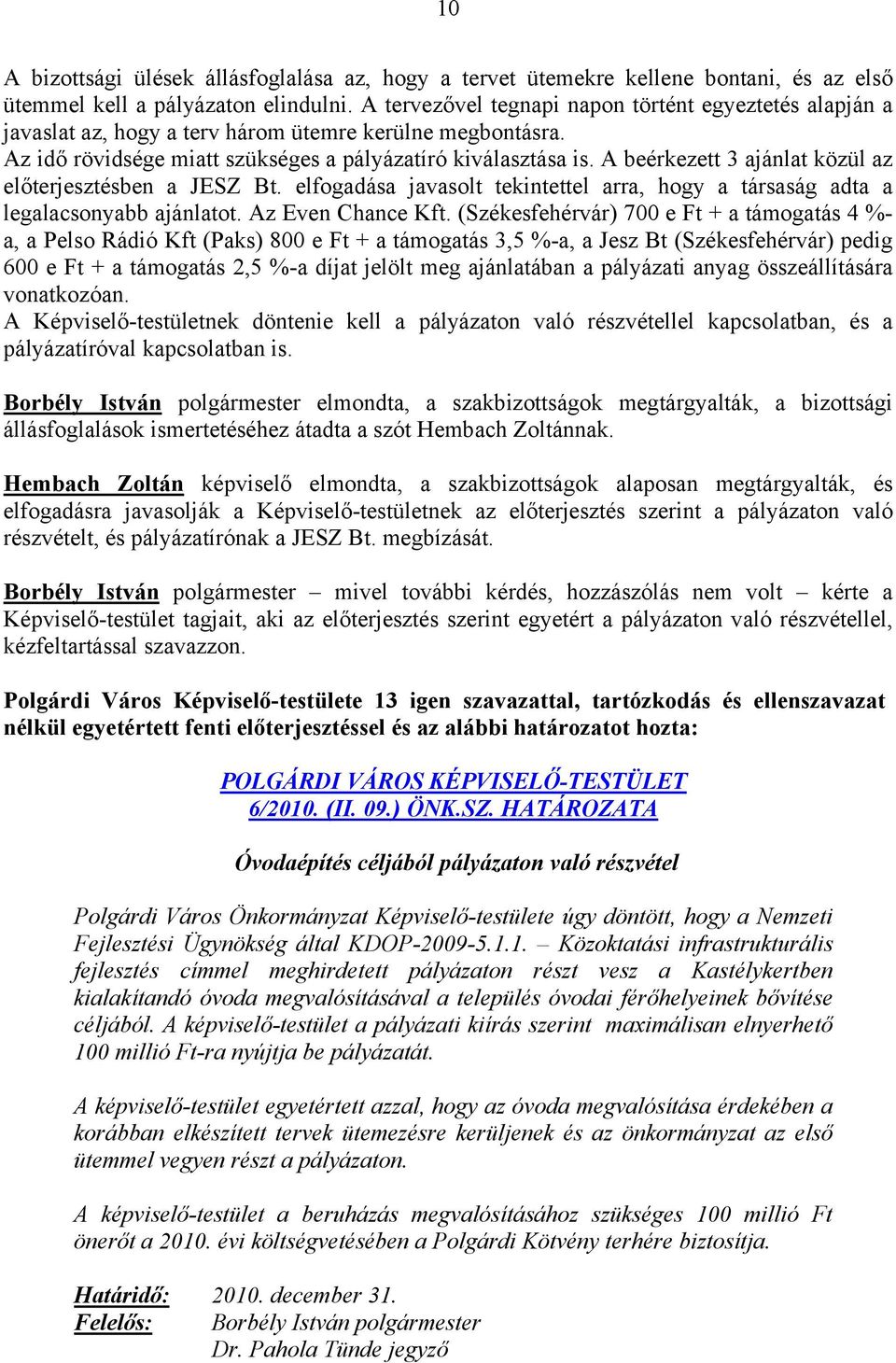 A beérkezett 3 ajánlat közül az előterjesztésben a JESZ Bt. elfogadása javasolt tekintettel arra, hogy a társaság adta a legalacsonyabb ajánlatot. Az Even Chance Kft.