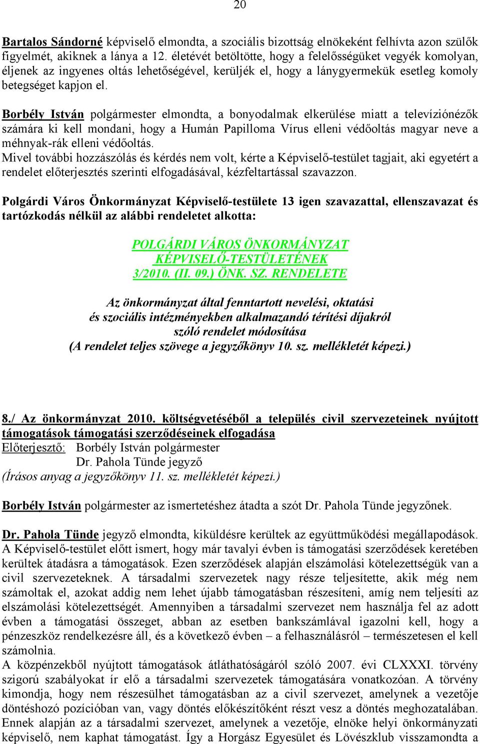 Borbély István polgármester elmondta, a bonyodalmak elkerülése miatt a televíziónézők számára ki kell mondani, hogy a Humán Papilloma Vírus elleni védőoltás magyar neve a méhnyak-rák elleni védőoltás.