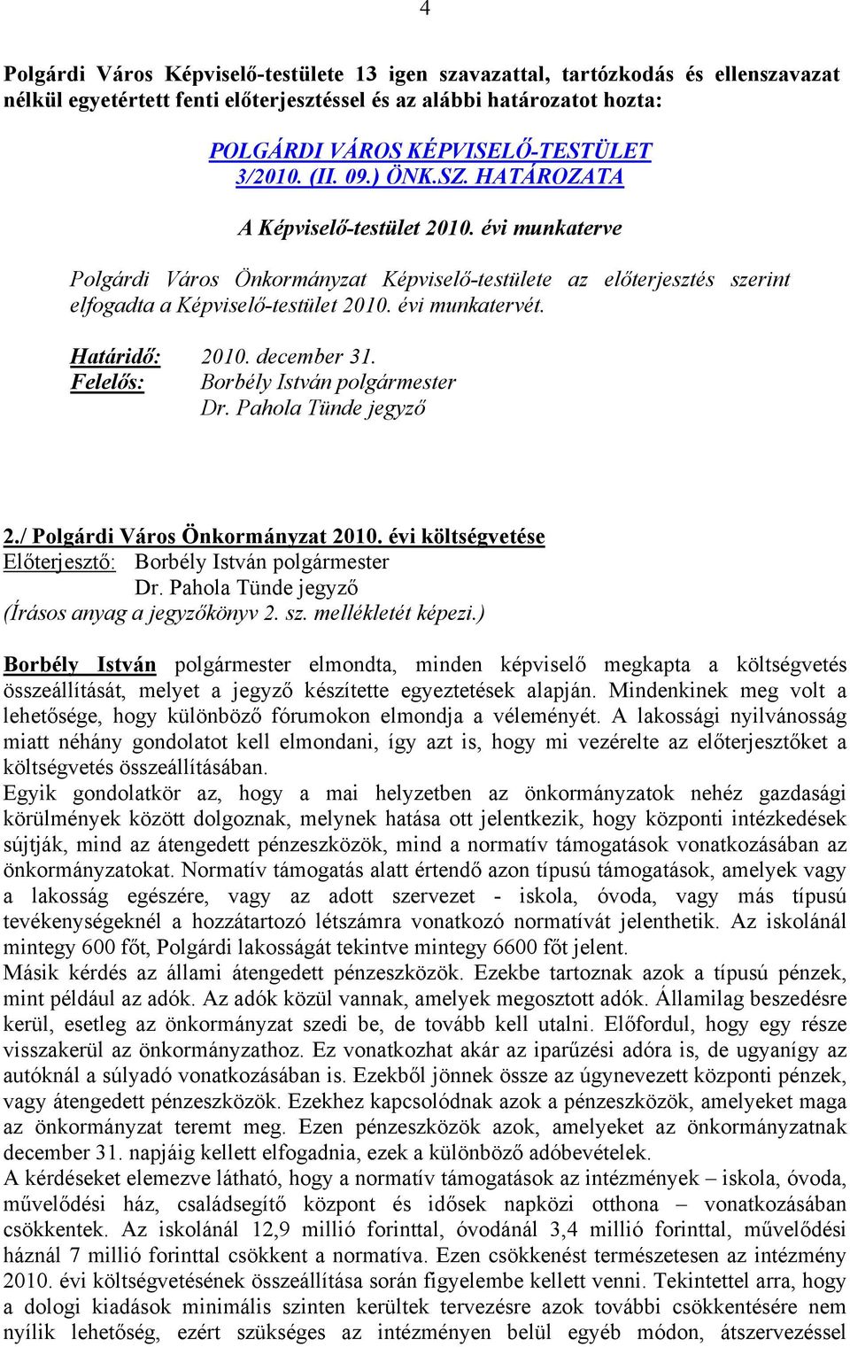 ) Borbély István polgármester elmondta, minden képviselő megkapta a költségvetés összeállítását, melyet a jegyző készítette egyeztetések alapján.