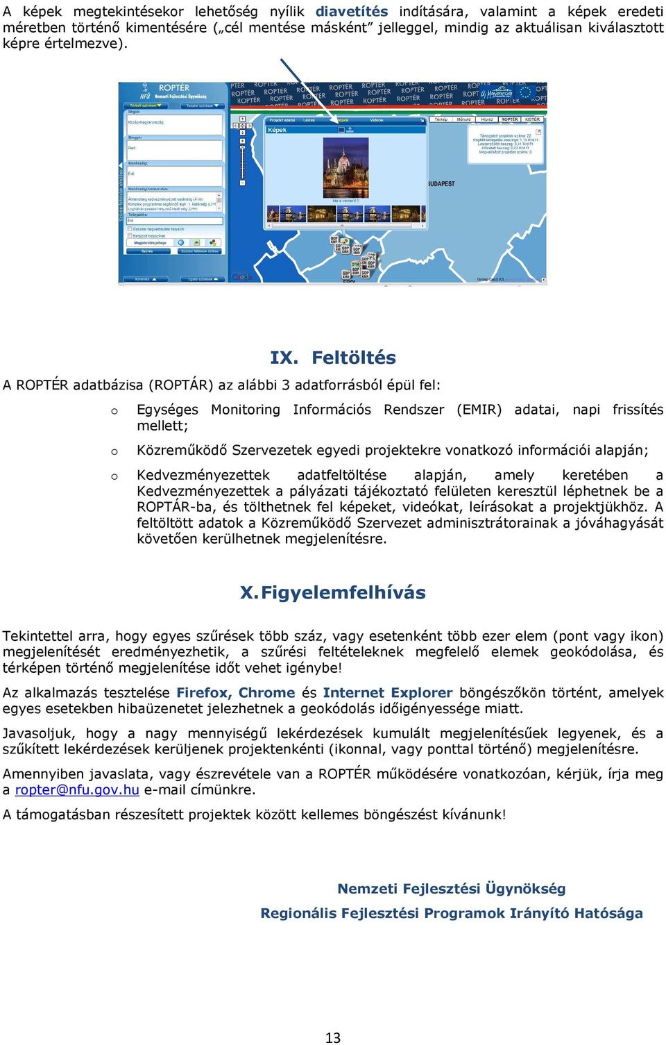 Feltöltés A ROPTÉR adatbázisa (ROPTÁR) az alábbi 3 adatfrrásból épül fel: Egységes Mnitring Infrmációs Rendszer (EMIR) adatai, napi frissítés mellett; Közreműködő Szervezetek egyedi prjektekre