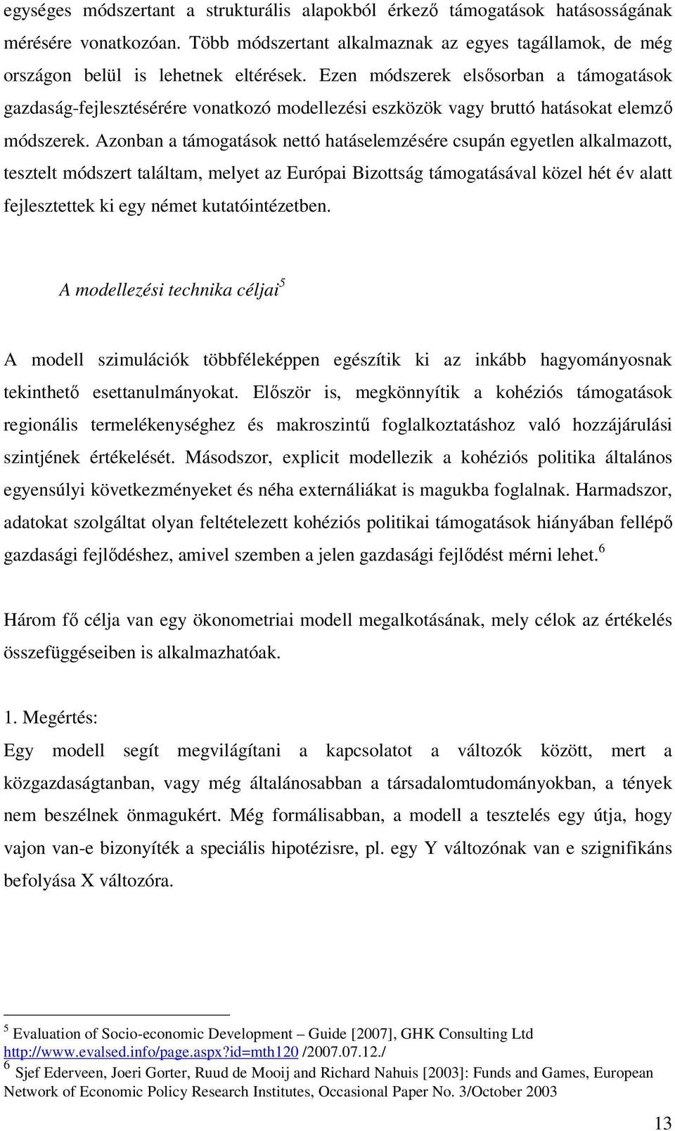 Azonban a támogatások nettó hatáselemzésére csupán egyetlen alkalmazott, tesztelt módszert találtam, melyet az Európai Bizottság támogatásával közel hét év alatt fejlesztettek ki egy német