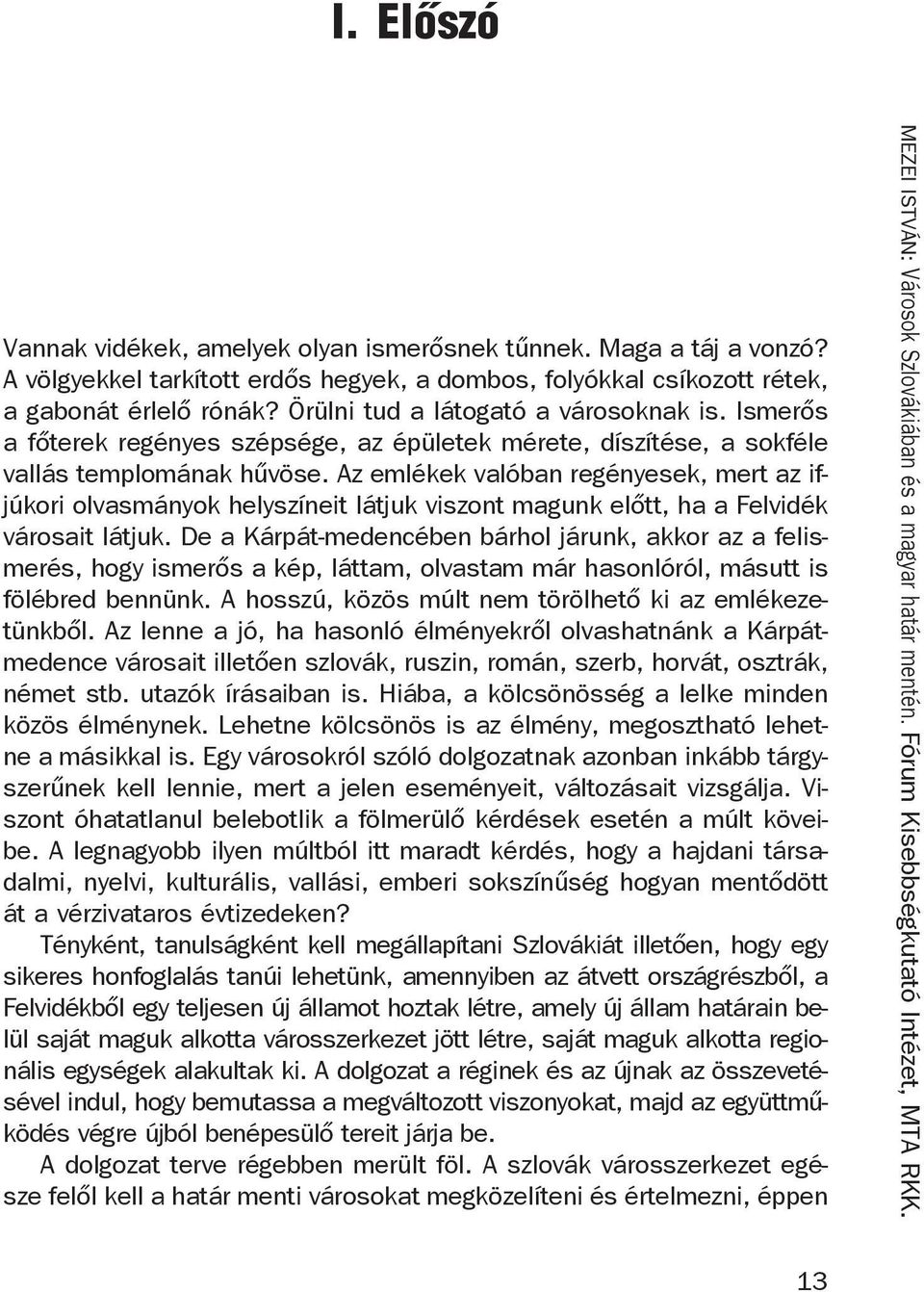 Az emlékek valóban regényesek, mert az ifjúkori olvasmányok helyszíneit látjuk viszont magunk előtt, ha a Felvidék városait látjuk.