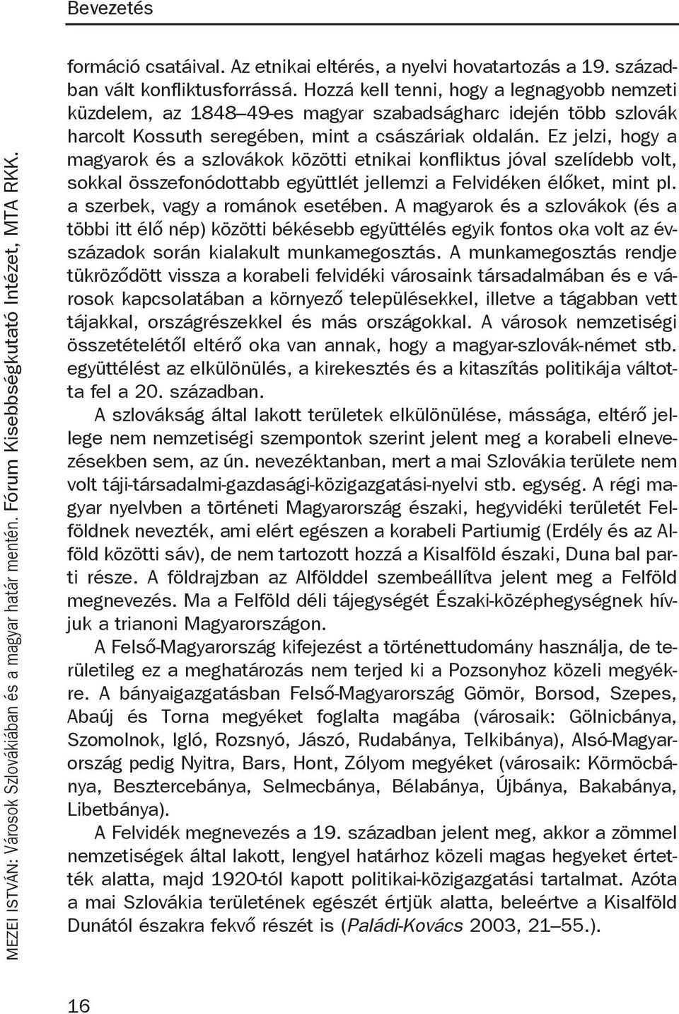 Ez jelzi, hogy a magyarok és a szlovákok közötti etnikai konfliktus jóval szelídebb volt, sokkal összefonódottabb együttlét jellemzi a Felvidéken élőket, mint pl. a szerbek, vagy a románok esetében.