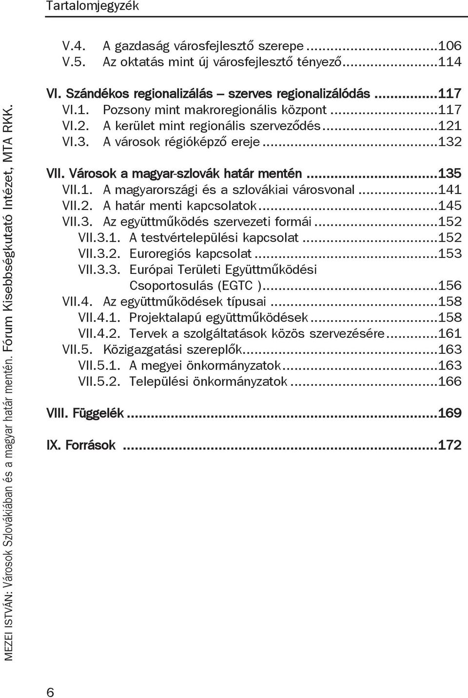 ..141 VII.2. A határ menti kapcsolatok...145 VII.3. Az együttműködés szervezeti formái...152 VII.3.1. A testvértelepülési kapcsolat...152 VII.3.2. Euroregiós kapcsolat...153 VII.3.3. Európai Területi Együttműködési Csoportosulás (EGTC ).