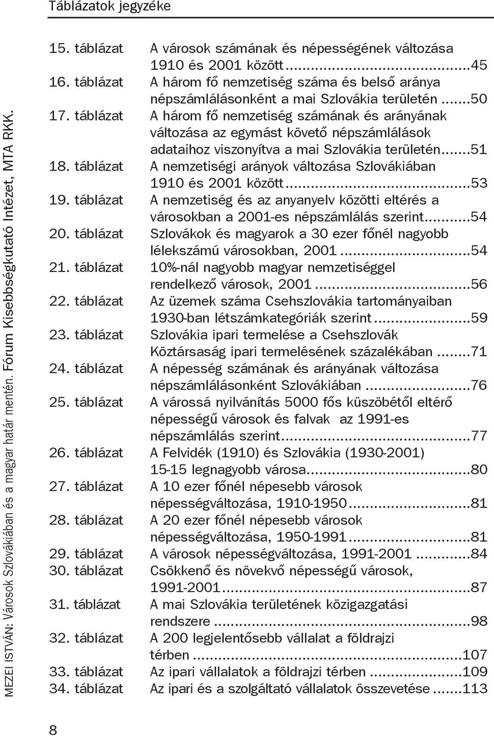 táblázat A három fő nemzetiség számának és arányának változása az egymást követő népszámlálások adataihoz viszonyítva a mai Szlovákia területén...51 18.