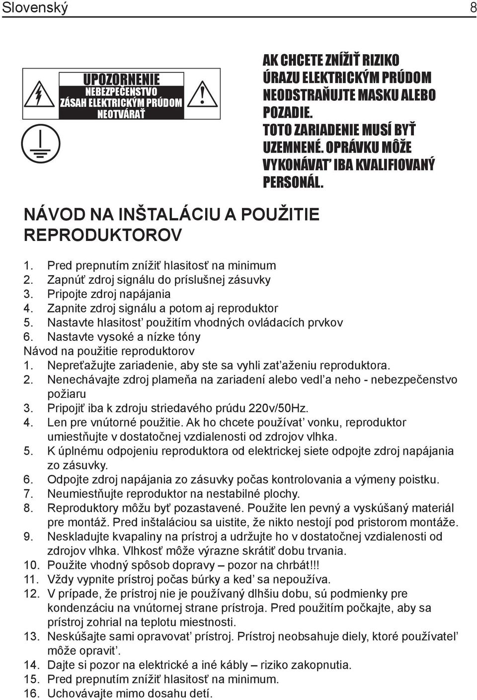 Pripojte zdroj napájania 4. Zapnite zdroj signálu a potom aj reproduktor 5. Nastavte hlasitost použitím vhodných ovládacích prvkov 6. Nastavte vysoké a nízke tóny Návod na použitie reproduktorov 1.