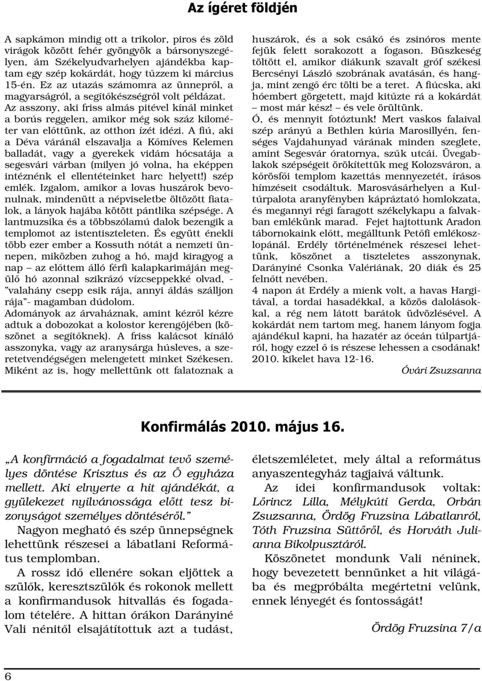 Az asszony, aki friss almás pitével kínál minket a borús reggelen, amikor még sok száz kilométer van elttünk, az otthon ízét idézi.