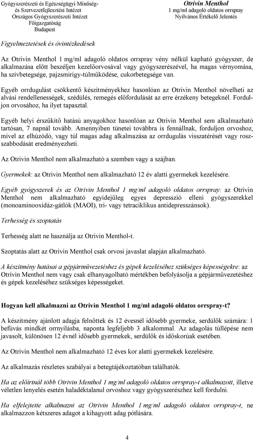 Forduljon orvosához, ha ilyet tapasztal. Egyéb helyi érszűkítő hatású anyagokhoz hasonlóan az sem alkalmazható tartósan, 7 napnál tovább.