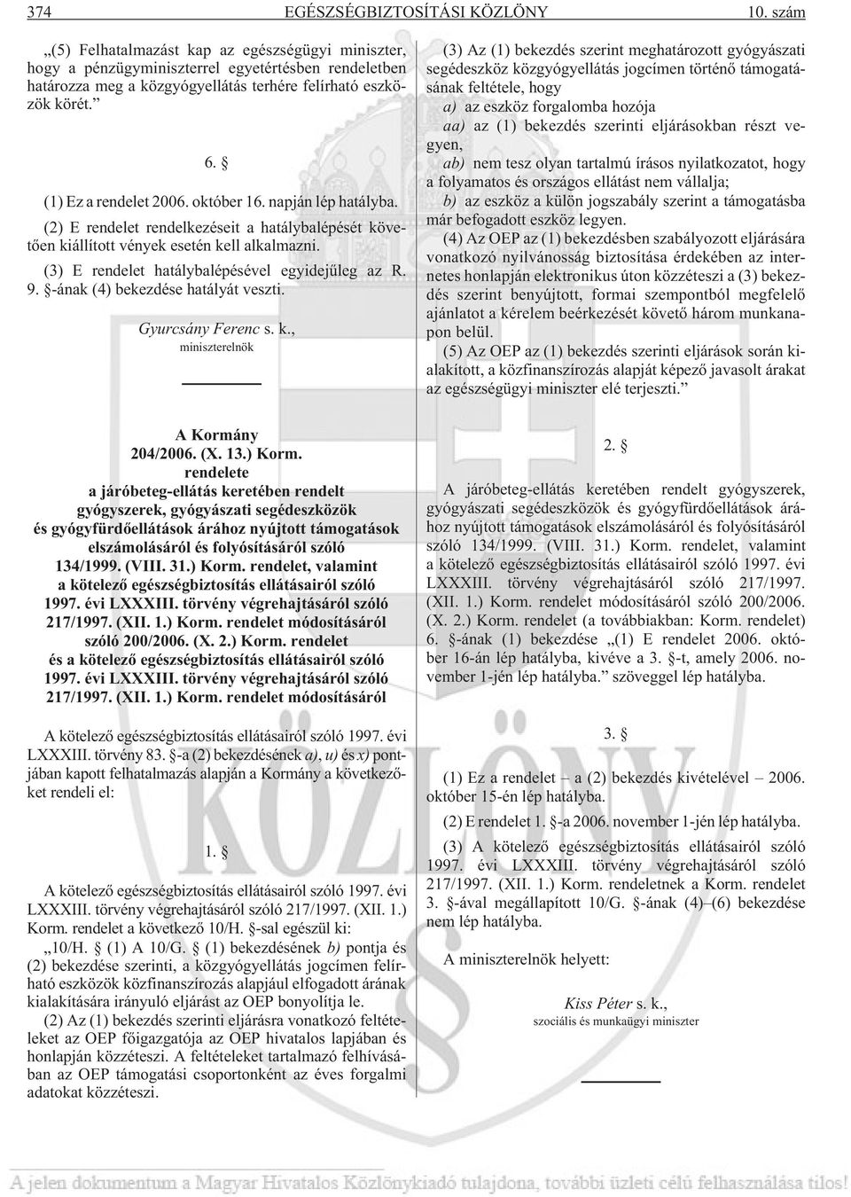 október 16. napján lép hatályba. (2) E rendelet rendelkezéseit a hatálybalépését követõen kiállított vények esetén kell alkalmazni. (3) E rendelet hatálybalépésével egyidejûleg az R. 9.