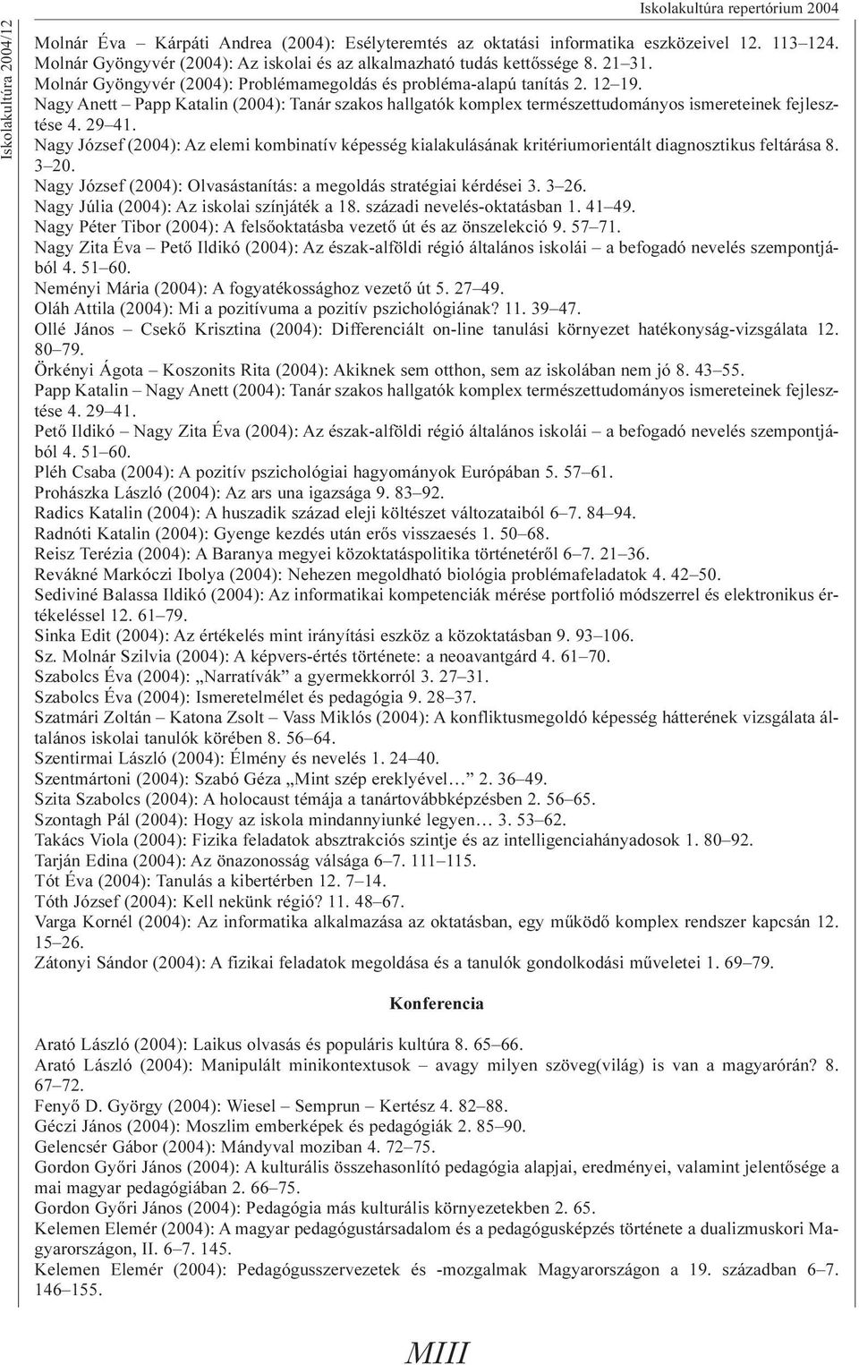 Nagy József (2004): Az elemi kombinatív képesség kialakulásának kritériumorientált diagnosztikus feltárása 8. 3 20. Nagy József (2004): Olvasástanítás: a megoldás stratégiai kérdései 3. 3 26.