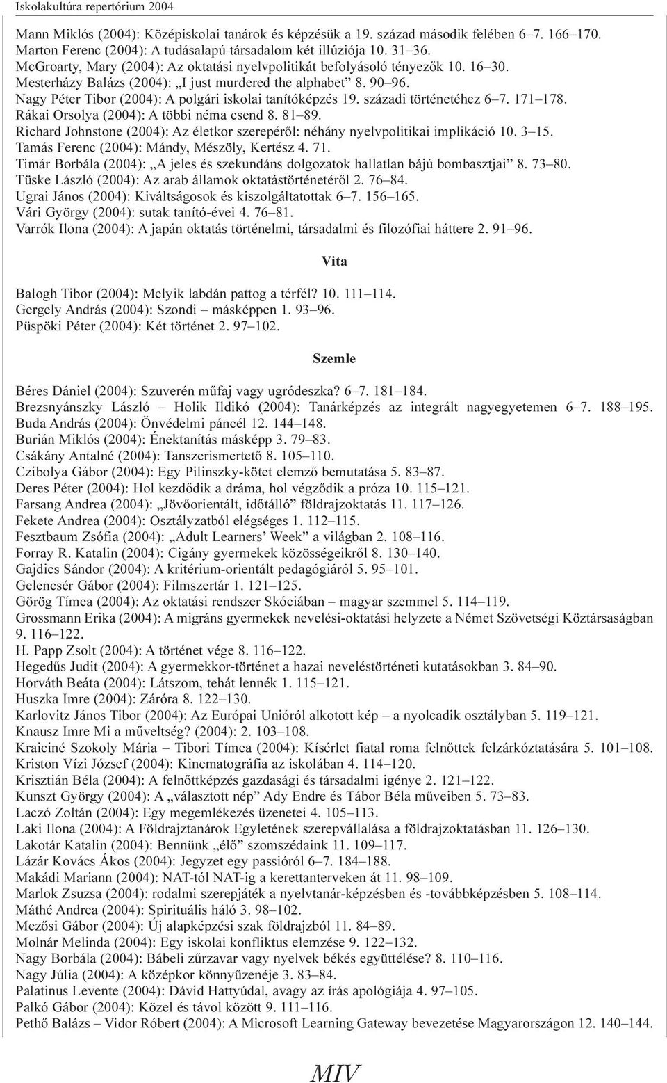 Nagy Péter Tibor (2004): A polgári iskolai tanítóképzés 19. századi történetéhez 6 7. 171 178. Rákai Orsolya (2004): A többi néma csend 8. 81 89.