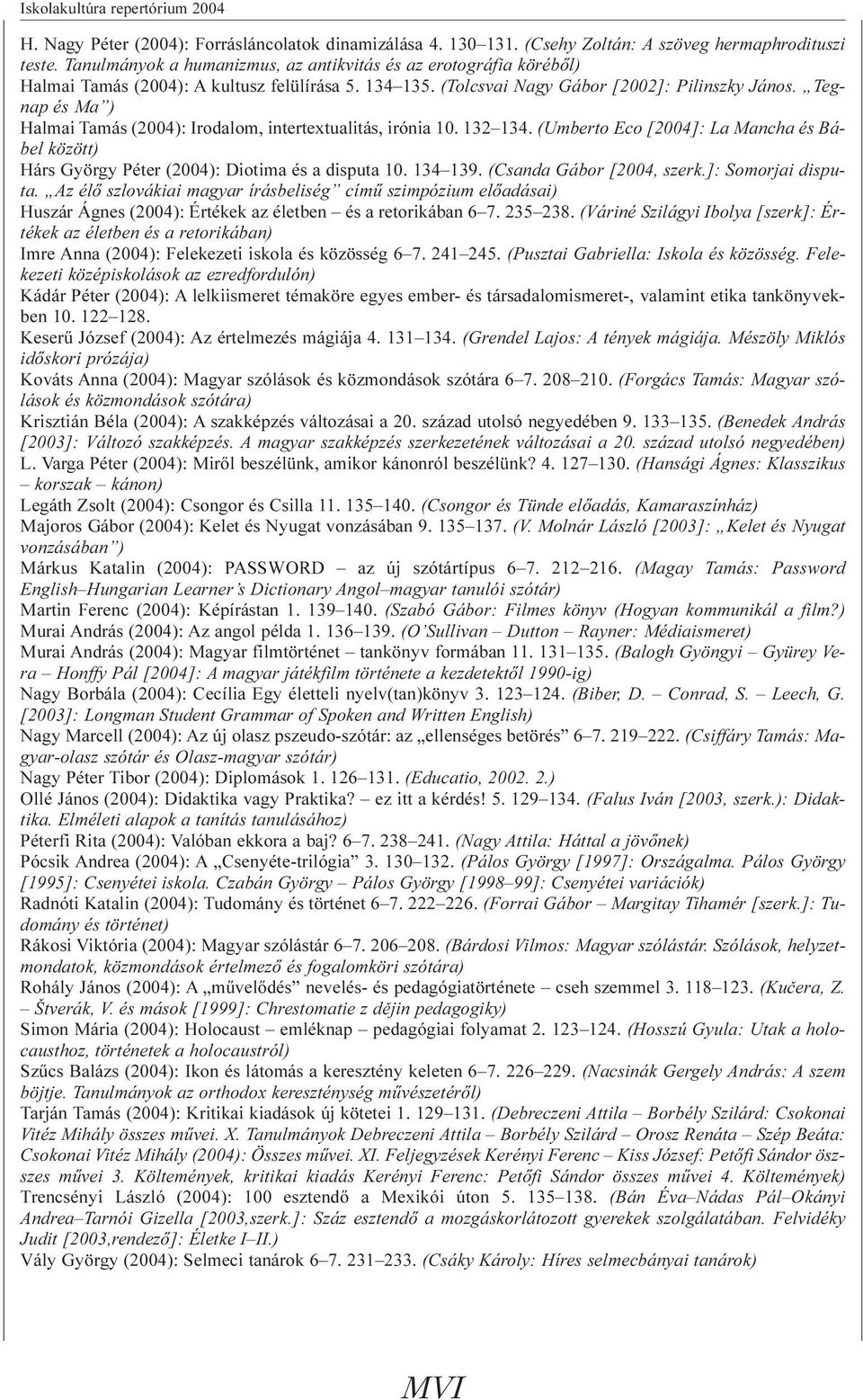 Tegnap és Ma ) Halmai Tamás (2004): Irodalom, intertextualitás, irónia 10. 132 134. (Umberto Eco [2004]: La Mancha és Bábel között) Hárs György Péter (2004): Diotima és a disputa 10. 134 139.