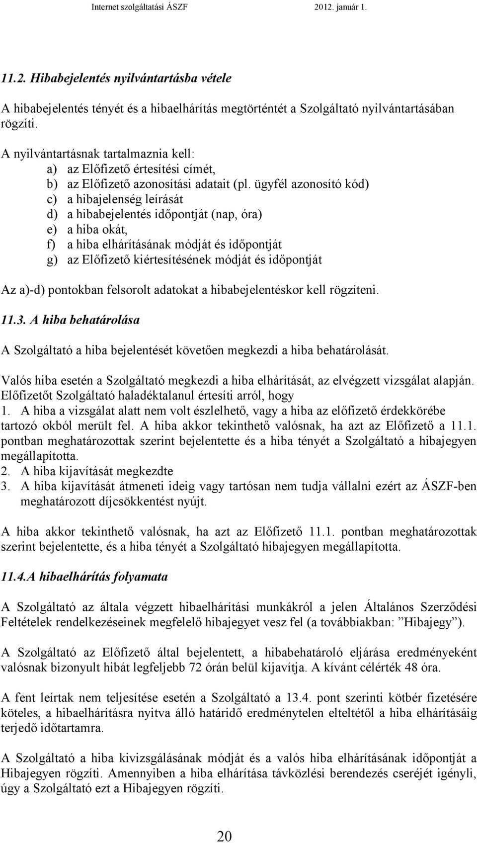 ügyfél azonosító kód) c) a hibajelenség leírását d) a hibabejelentés időpontját (nap, óra) e) a hiba okát, f) a hiba elhárításának módját és időpontját g) az Előfizető kiértesítésének módját és