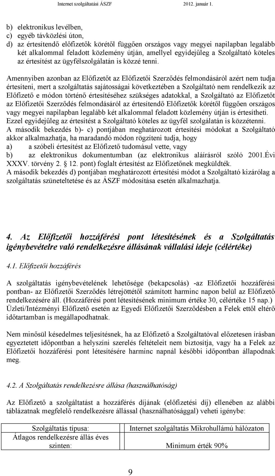 Amennyiben azonban az Előfizetőt az Előfizetői Szerződés felmondásáról azért nem tudja értesíteni, mert a szolgáltatás sajátosságai következtében a Szolgáltató nem rendelkezik az Előfizető e módon