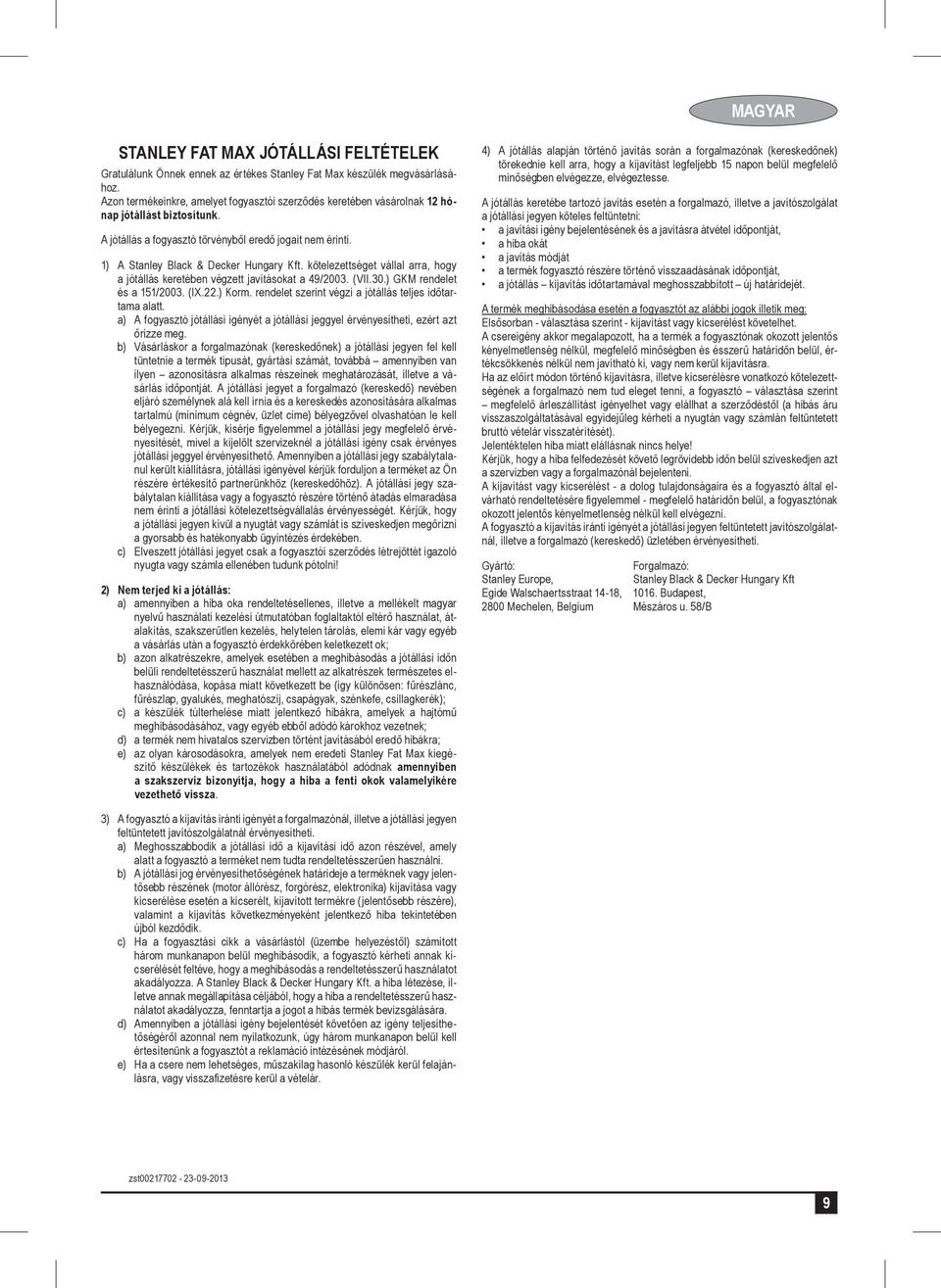 kötelezettséget vállal arra, hogy a jótállás keretében végzett javításokat a 49/2003. (VII.30.) GKM rendelet és a 151/2003. (IX.22.) Korm. rendelet szerint végzi a jótállás teljes időtartama alatt.